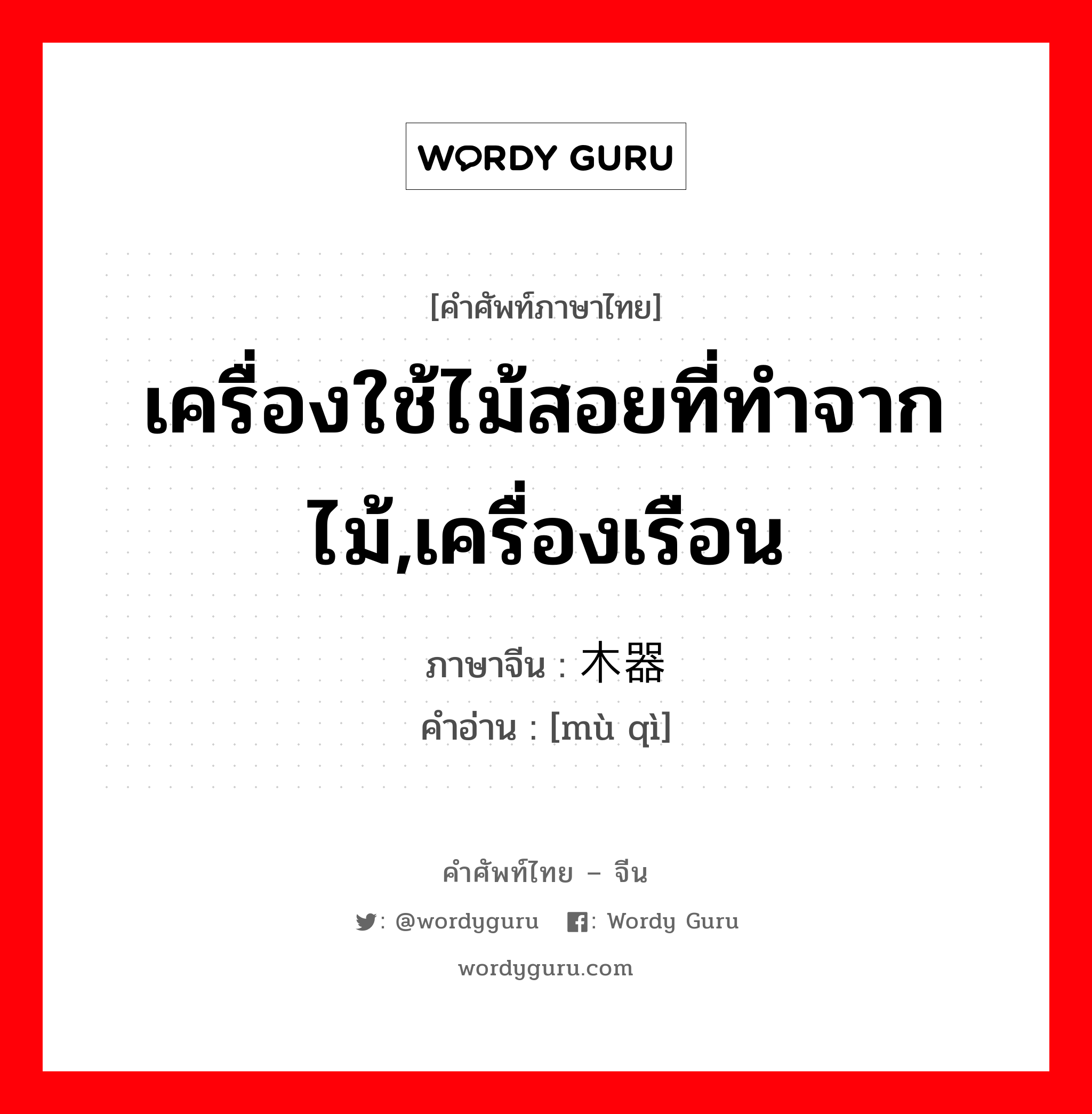 เครื่องใช้ไม้สอยที่ทำจากไม้,เครื่องเรือน ภาษาจีนคืออะไร, คำศัพท์ภาษาไทย - จีน เครื่องใช้ไม้สอยที่ทำจากไม้,เครื่องเรือน ภาษาจีน 木器 คำอ่าน [mù qì]