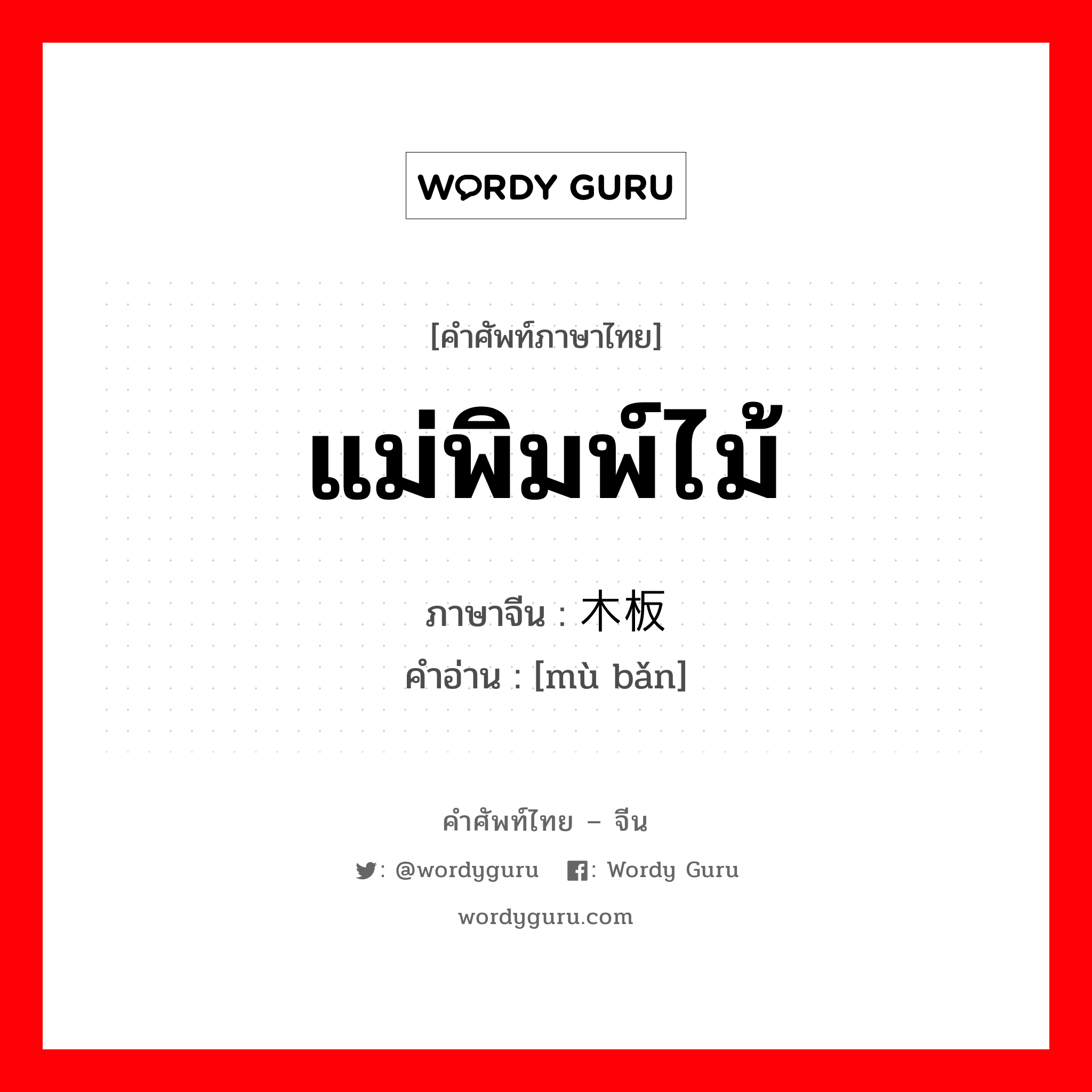 แม่พิมพ์ไม้ ภาษาจีนคืออะไร, คำศัพท์ภาษาไทย - จีน แม่พิมพ์ไม้ ภาษาจีน 木板 คำอ่าน [mù bǎn]