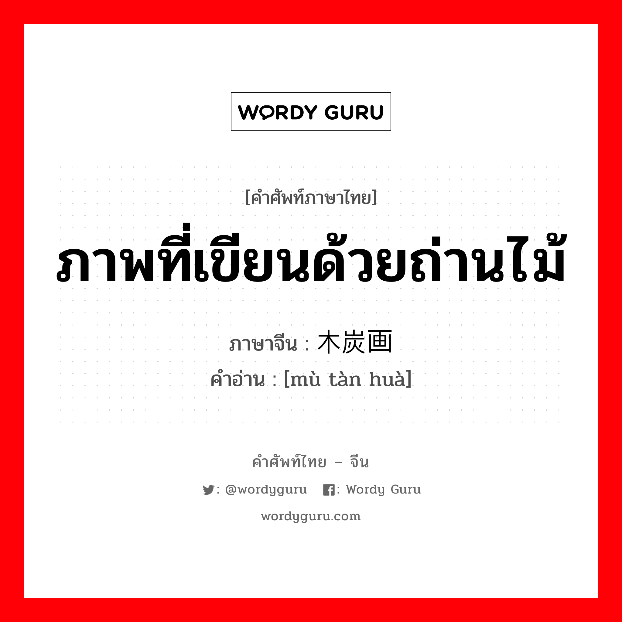 ภาพที่เขียนด้วยถ่านไม้ ภาษาจีนคืออะไร, คำศัพท์ภาษาไทย - จีน ภาพที่เขียนด้วยถ่านไม้ ภาษาจีน 木炭画 คำอ่าน [mù tàn huà]