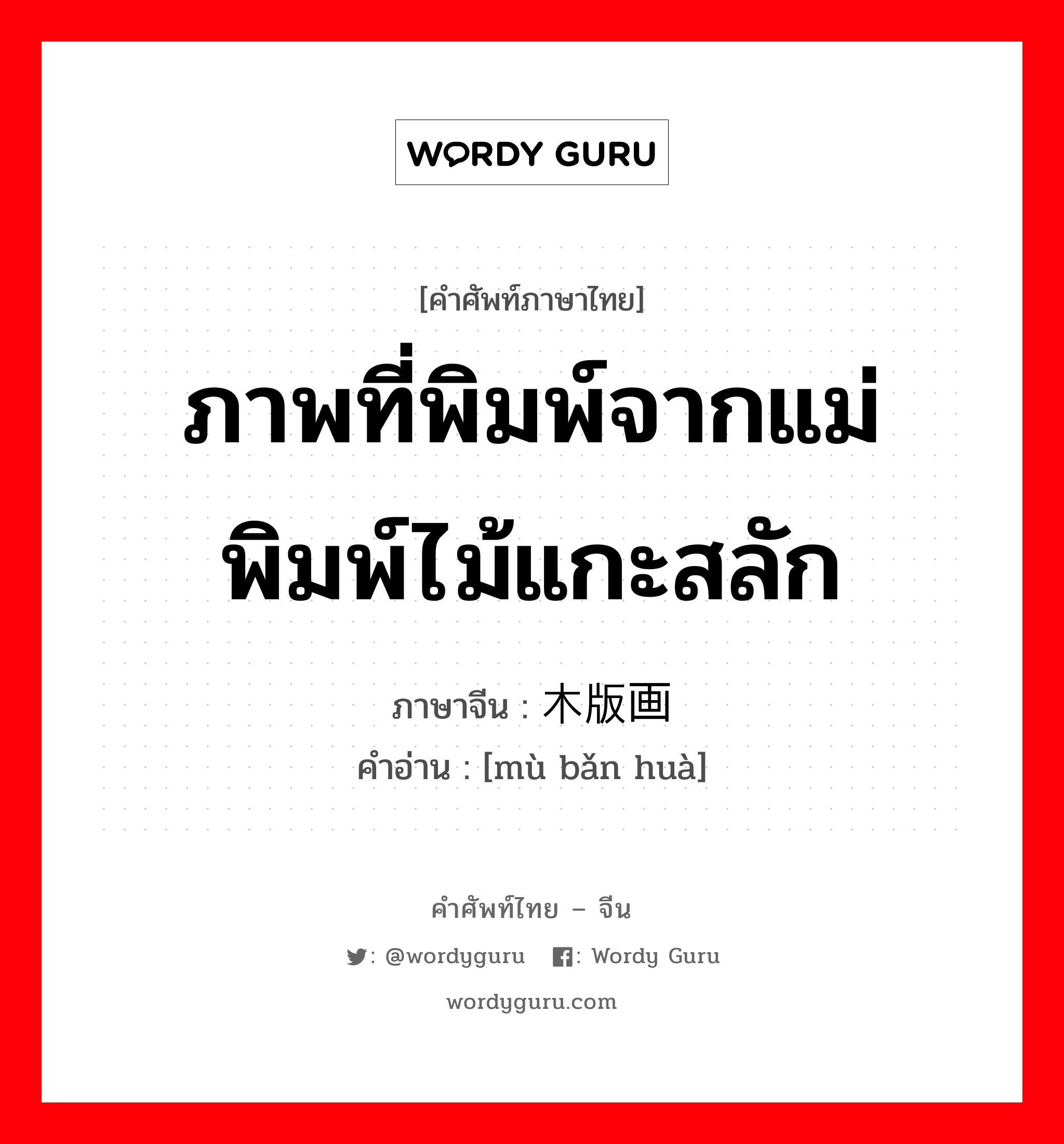 ภาพที่พิมพ์จากแม่พิมพ์ไม้แกะสลัก ภาษาจีนคืออะไร, คำศัพท์ภาษาไทย - จีน ภาพที่พิมพ์จากแม่พิมพ์ไม้แกะสลัก ภาษาจีน 木版画 คำอ่าน [mù bǎn huà]