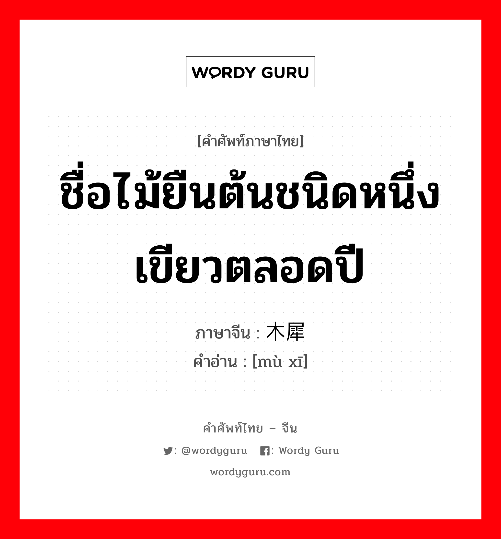 ชื่อไม้ยืนต้นชนิดหนึ่งเขียวตลอดปี ภาษาจีนคืออะไร, คำศัพท์ภาษาไทย - จีน ชื่อไม้ยืนต้นชนิดหนึ่งเขียวตลอดปี ภาษาจีน 木犀 คำอ่าน [mù xī]