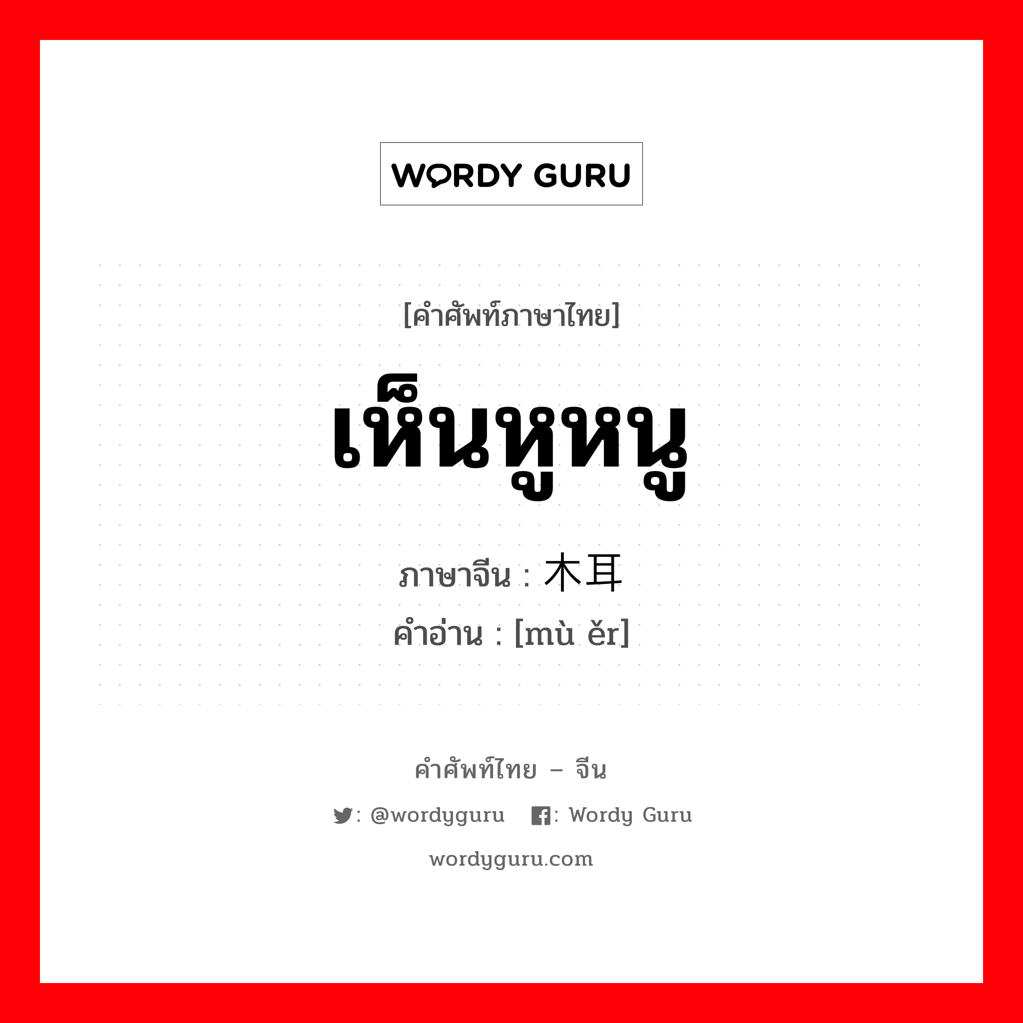 เห็นหูหนู ภาษาจีนคืออะไร, คำศัพท์ภาษาไทย - จีน เห็นหูหนู ภาษาจีน 木耳 คำอ่าน [mù ěr]