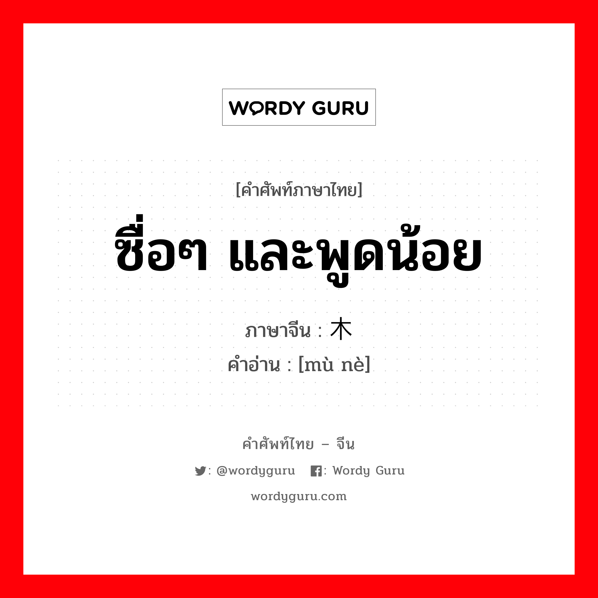 ซื่อๆ และพูดน้อย ภาษาจีนคืออะไร, คำศัพท์ภาษาไทย - จีน ซื่อๆ และพูดน้อย ภาษาจีน 木讷 คำอ่าน [mù nè]