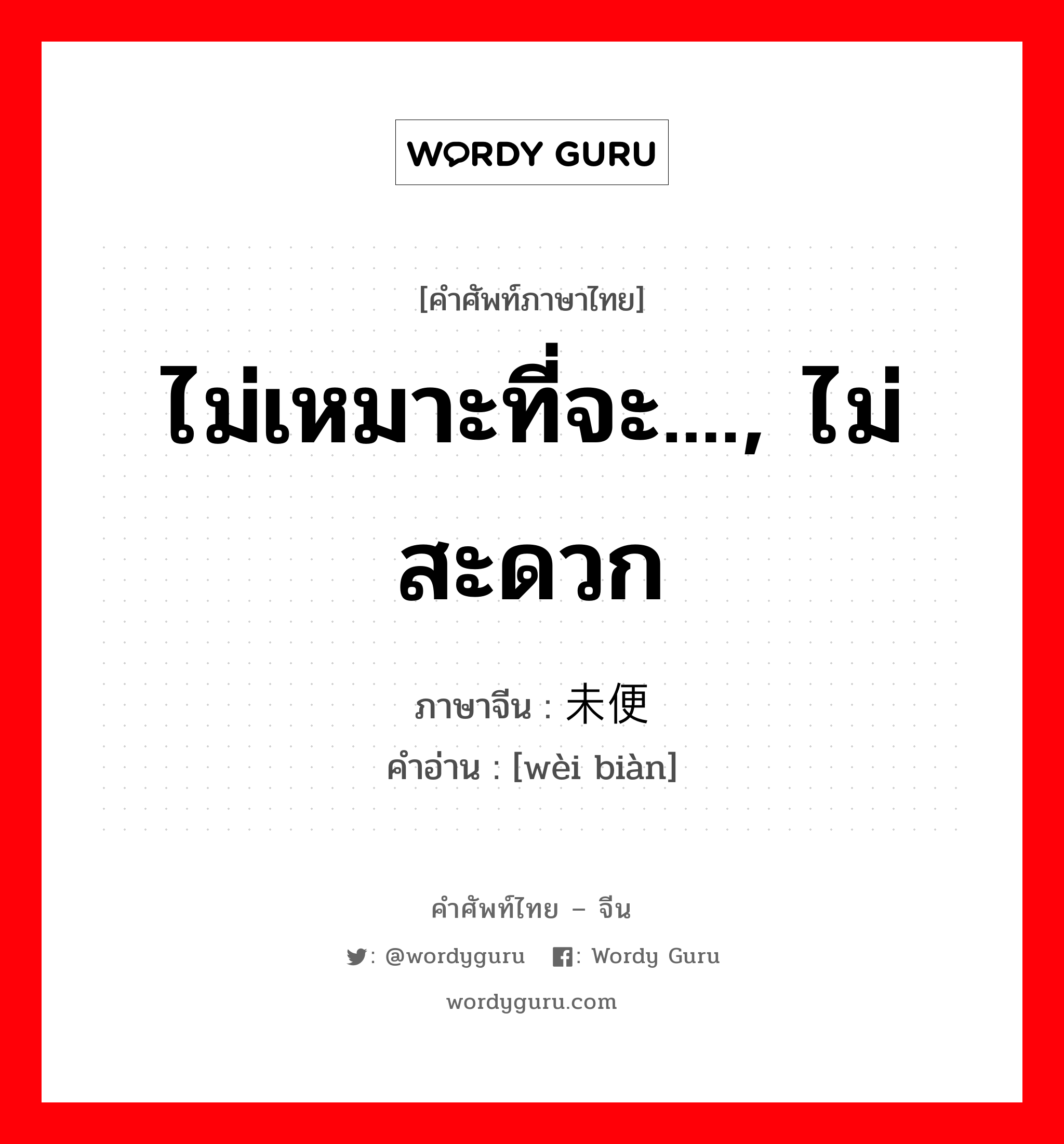 ไม่เหมาะที่จะ...., ไม่สะดวก ภาษาจีนคืออะไร, คำศัพท์ภาษาไทย - จีน ไม่เหมาะที่จะ...., ไม่สะดวก ภาษาจีน 未便 คำอ่าน [wèi biàn]