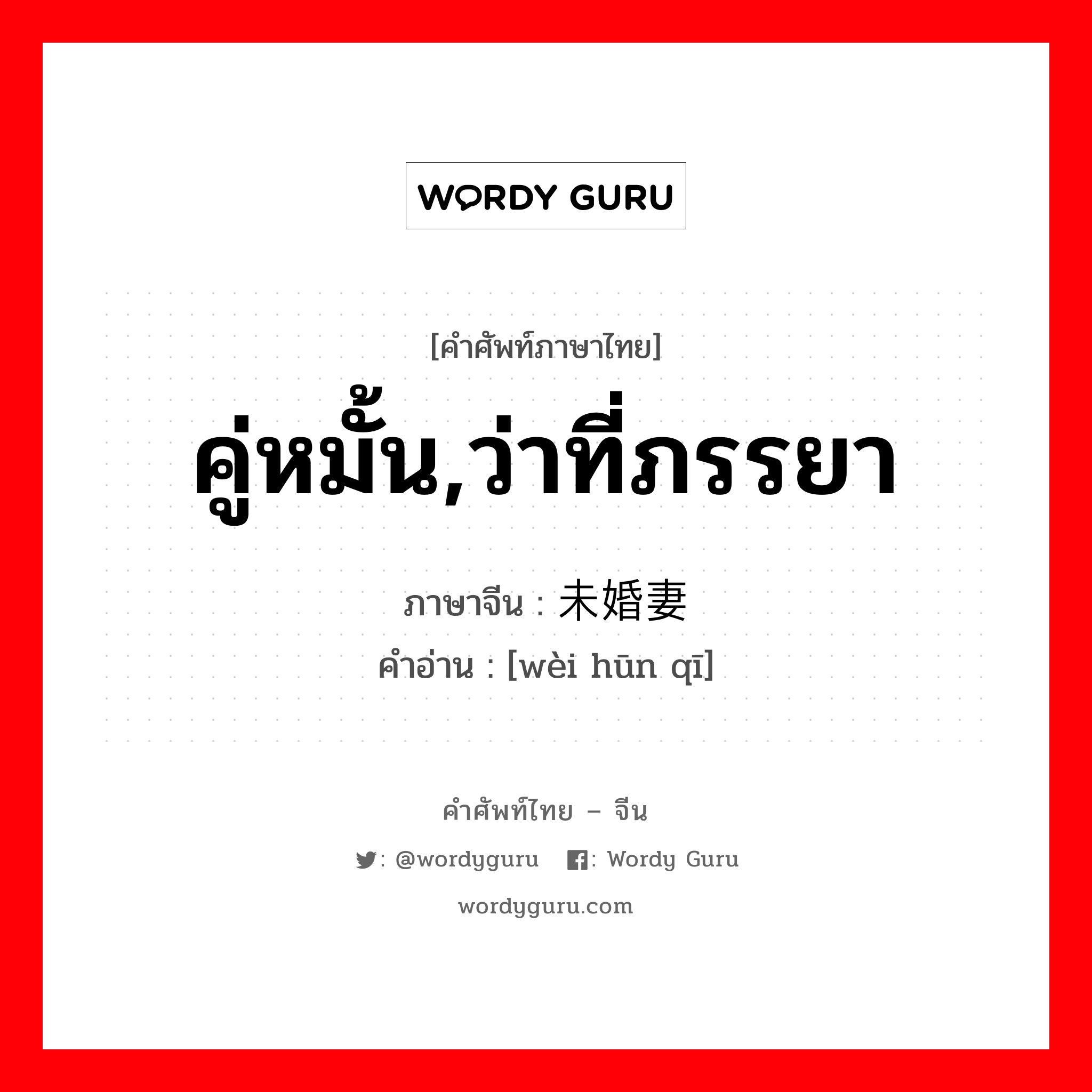 คู่หมั้น,ว่าที่ภรรยา ภาษาจีนคืออะไร, คำศัพท์ภาษาไทย - จีน คู่หมั้น,ว่าที่ภรรยา ภาษาจีน 未婚妻 คำอ่าน [wèi hūn qī]