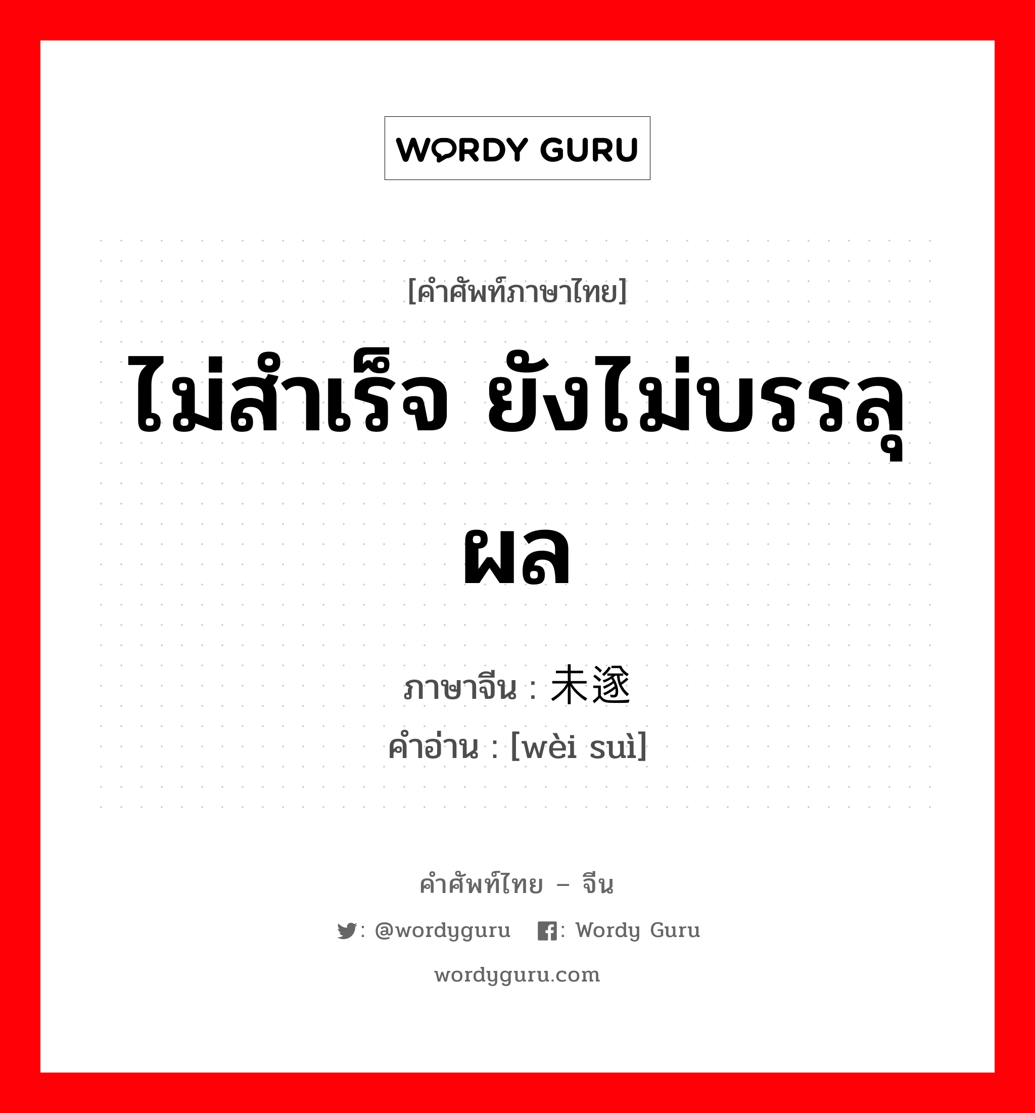 ไม่สำเร็จ ยังไม่บรรลุผล ภาษาจีนคืออะไร, คำศัพท์ภาษาไทย - จีน ไม่สำเร็จ ยังไม่บรรลุผล ภาษาจีน 未遂 คำอ่าน [wèi suì]