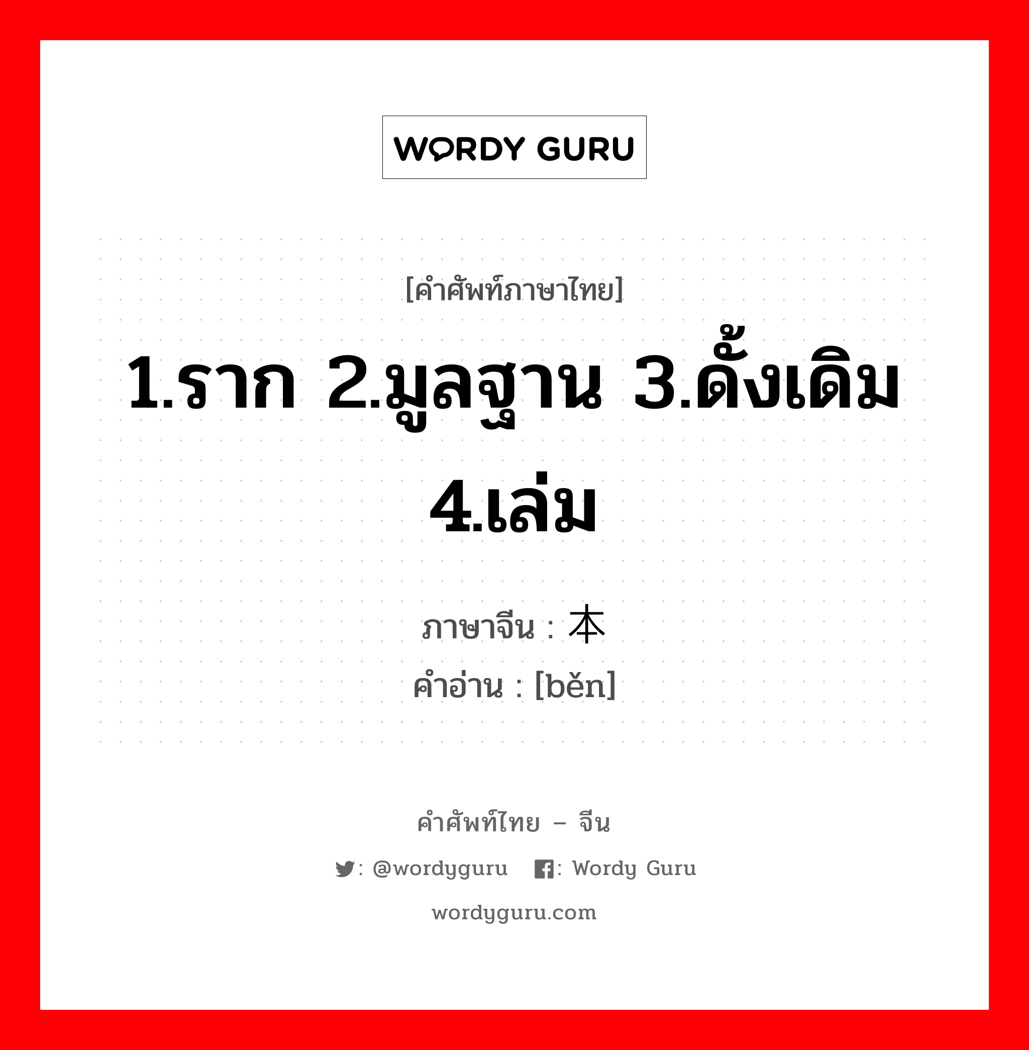 1.ราก 2.มูลฐาน 3.ดั้งเดิม 4.เล่ม ภาษาจีนคืออะไร, คำศัพท์ภาษาไทย - จีน 1.ราก 2.มูลฐาน 3.ดั้งเดิม 4.เล่ม ภาษาจีน 本 คำอ่าน [běn]