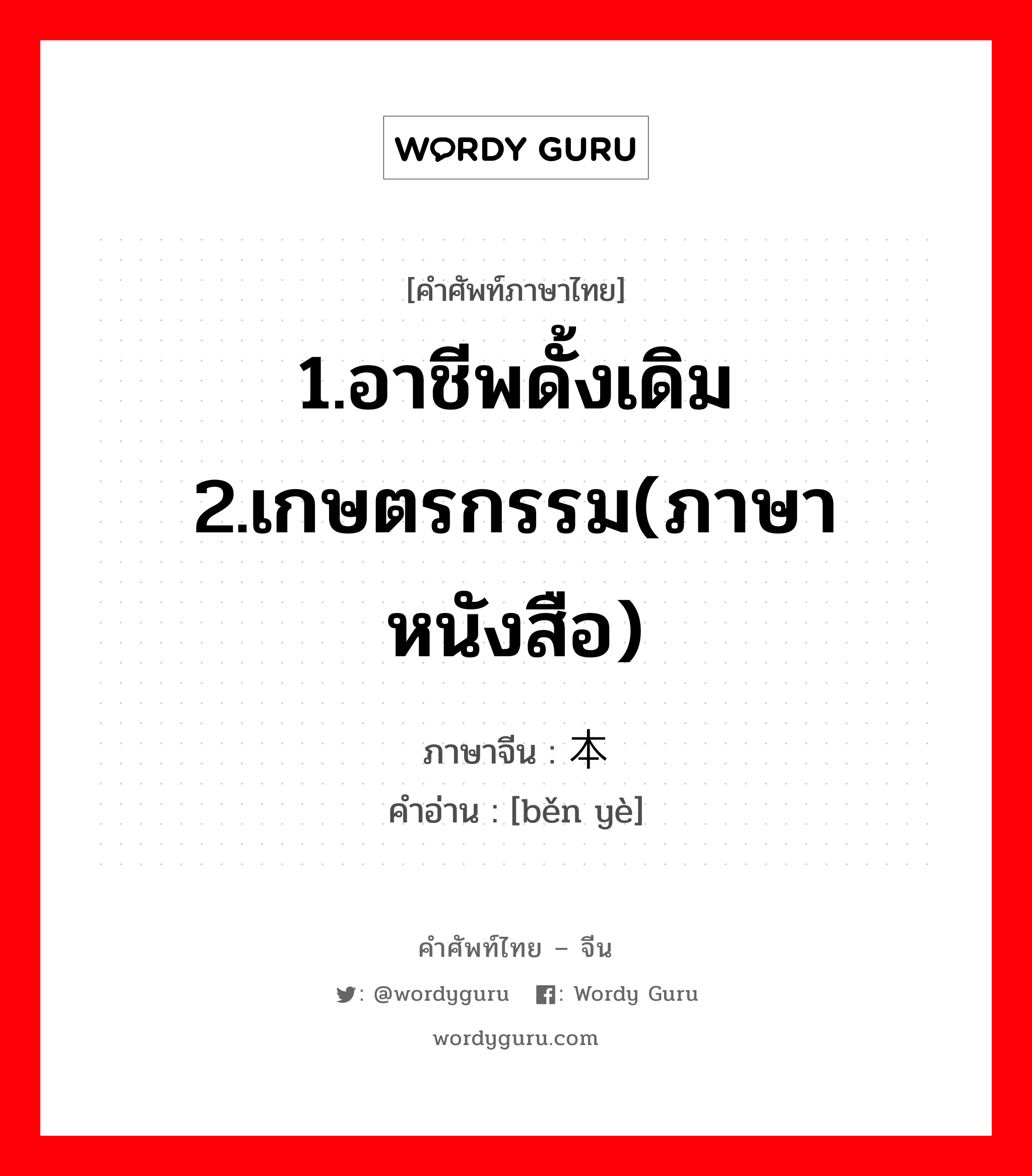 1.อาชีพดั้งเดิม 2.เกษตรกรรม(ภาษาหนังสือ) ภาษาจีนคืออะไร, คำศัพท์ภาษาไทย - จีน 1.อาชีพดั้งเดิม 2.เกษตรกรรม(ภาษาหนังสือ) ภาษาจีน 本业 คำอ่าน [běn yè]