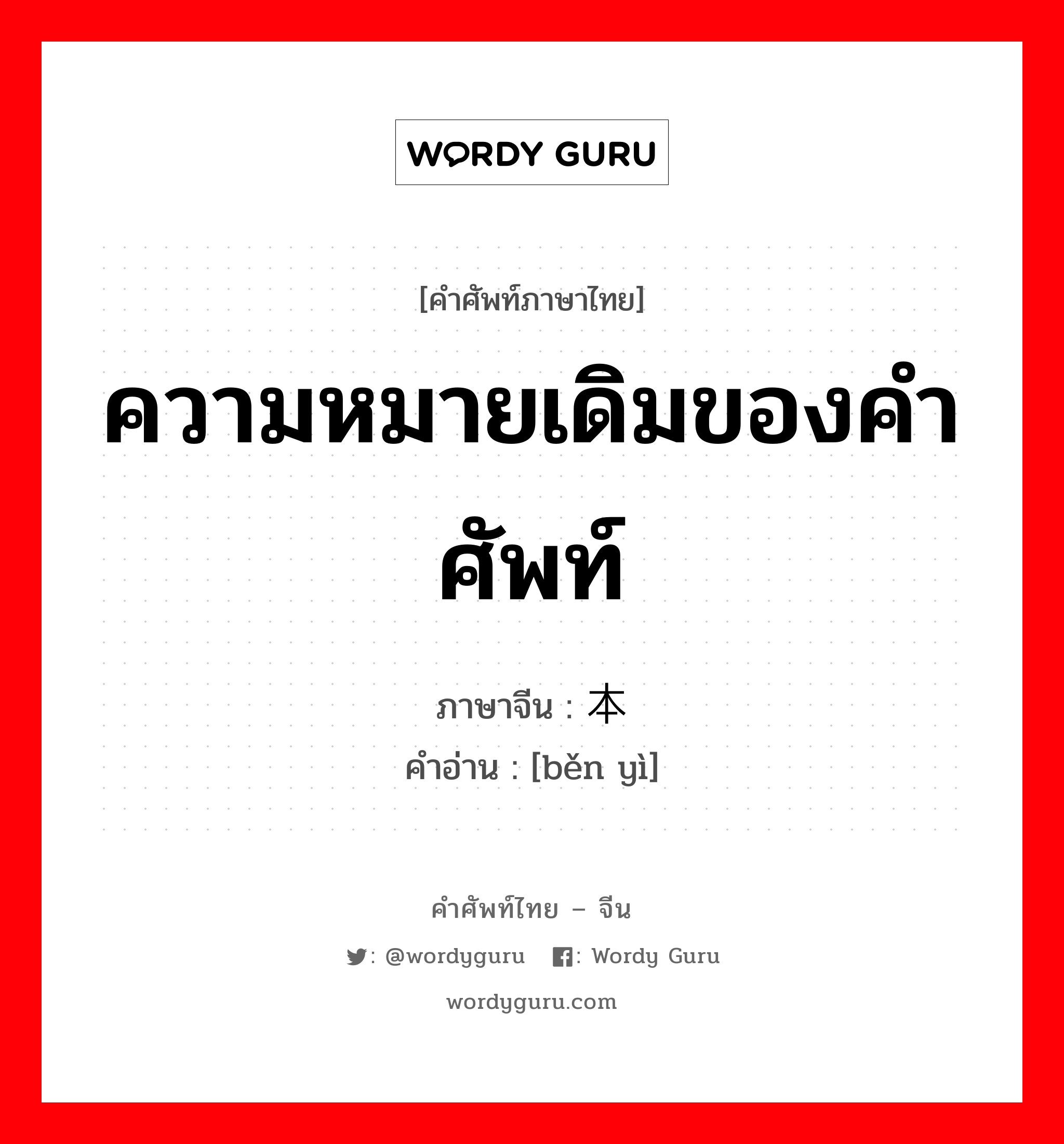 ความหมายเดิมของคำศัพท์ ภาษาจีนคืออะไร, คำศัพท์ภาษาไทย - จีน ความหมายเดิมของคำศัพท์ ภาษาจีน 本义 คำอ่าน [běn yì]