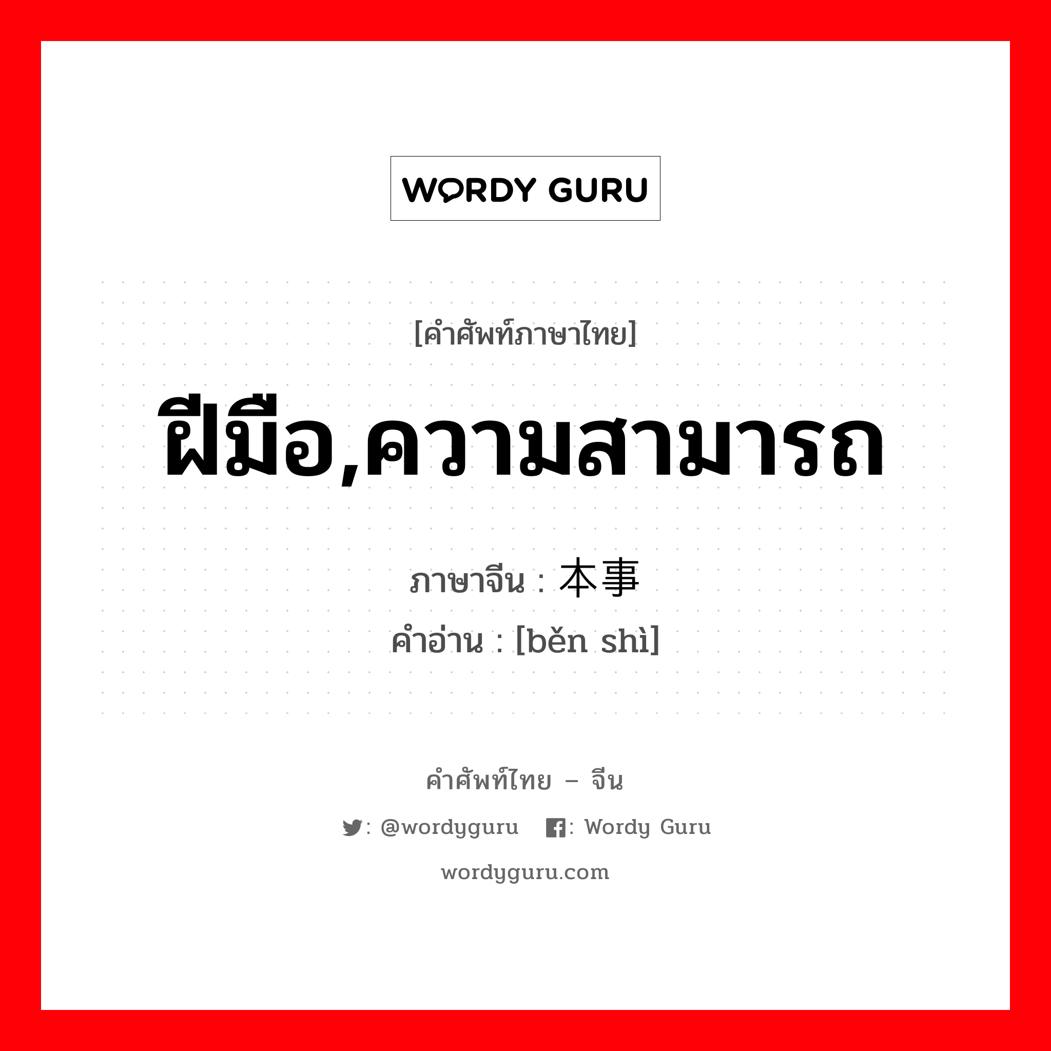 ฝีมือ,ความสามารถ ภาษาจีนคืออะไร, คำศัพท์ภาษาไทย - จีน ฝีมือ,ความสามารถ ภาษาจีน 本事 คำอ่าน [běn shì]