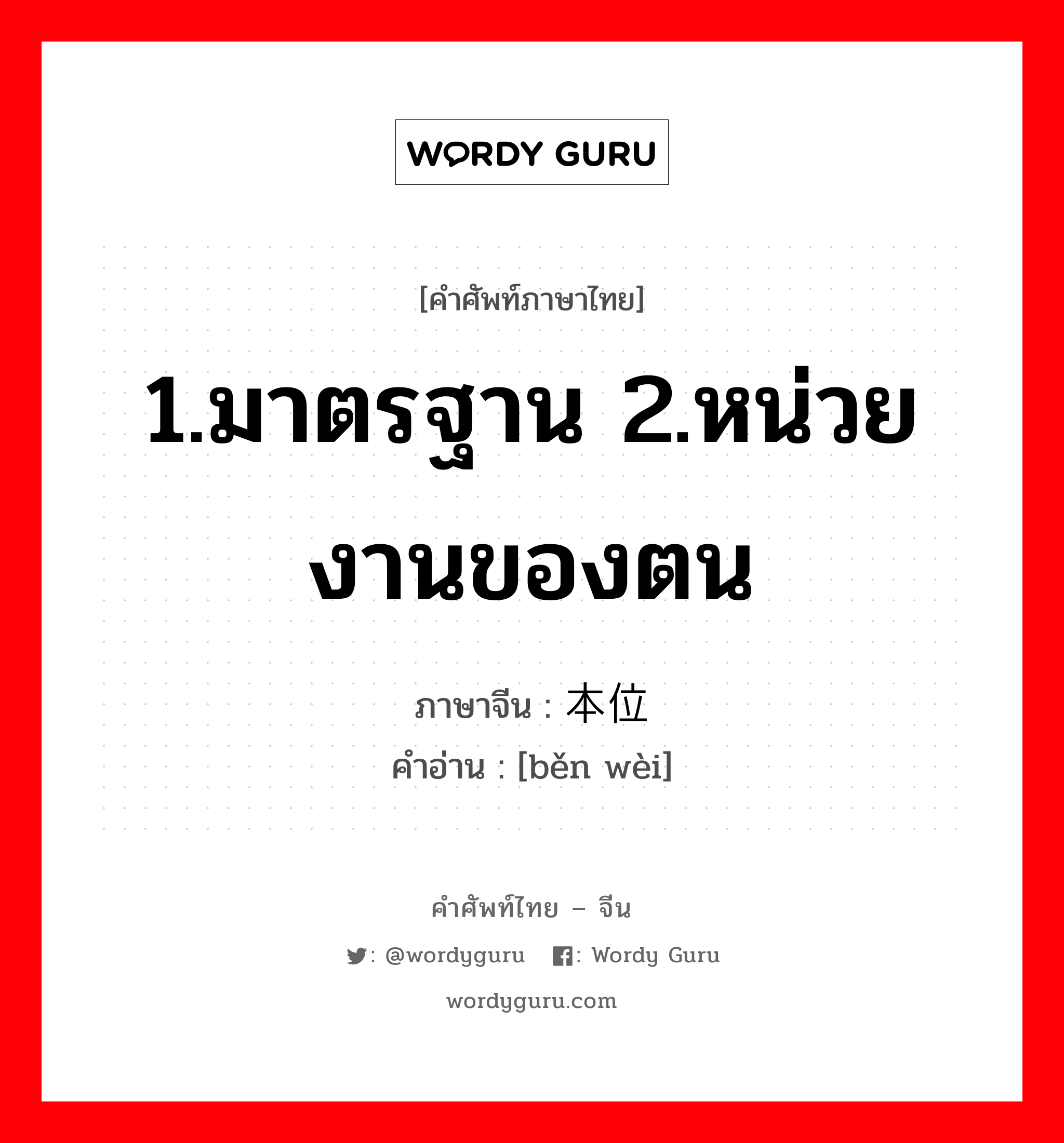 1.มาตรฐาน 2.หน่วยงานของตน ภาษาจีนคืออะไร, คำศัพท์ภาษาไทย - จีน 1.มาตรฐาน 2.หน่วยงานของตน ภาษาจีน 本位 คำอ่าน [běn wèi]