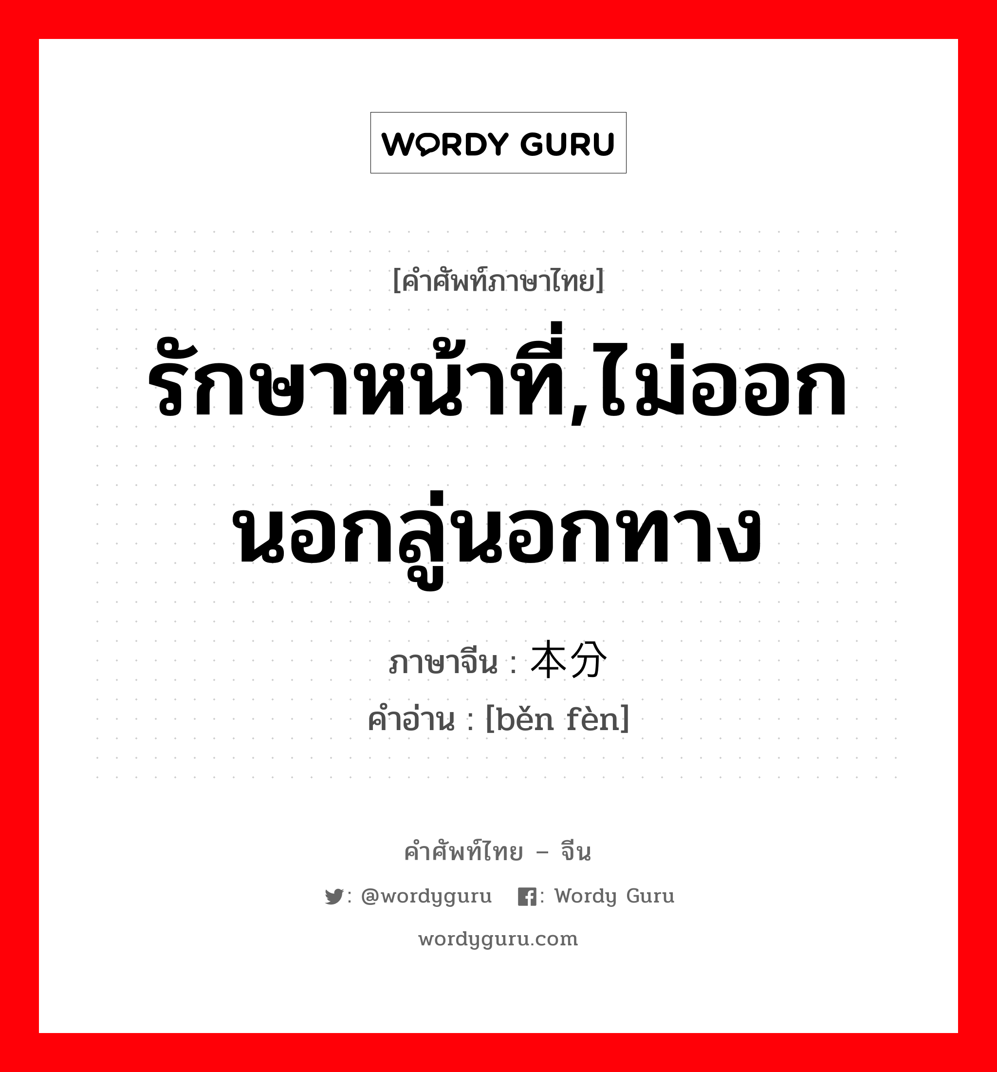 รักษาหน้าที่,ไม่ออกนอกลู่นอกทาง ภาษาจีนคืออะไร, คำศัพท์ภาษาไทย - จีน รักษาหน้าที่,ไม่ออกนอกลู่นอกทาง ภาษาจีน 本分 คำอ่าน [běn fèn]