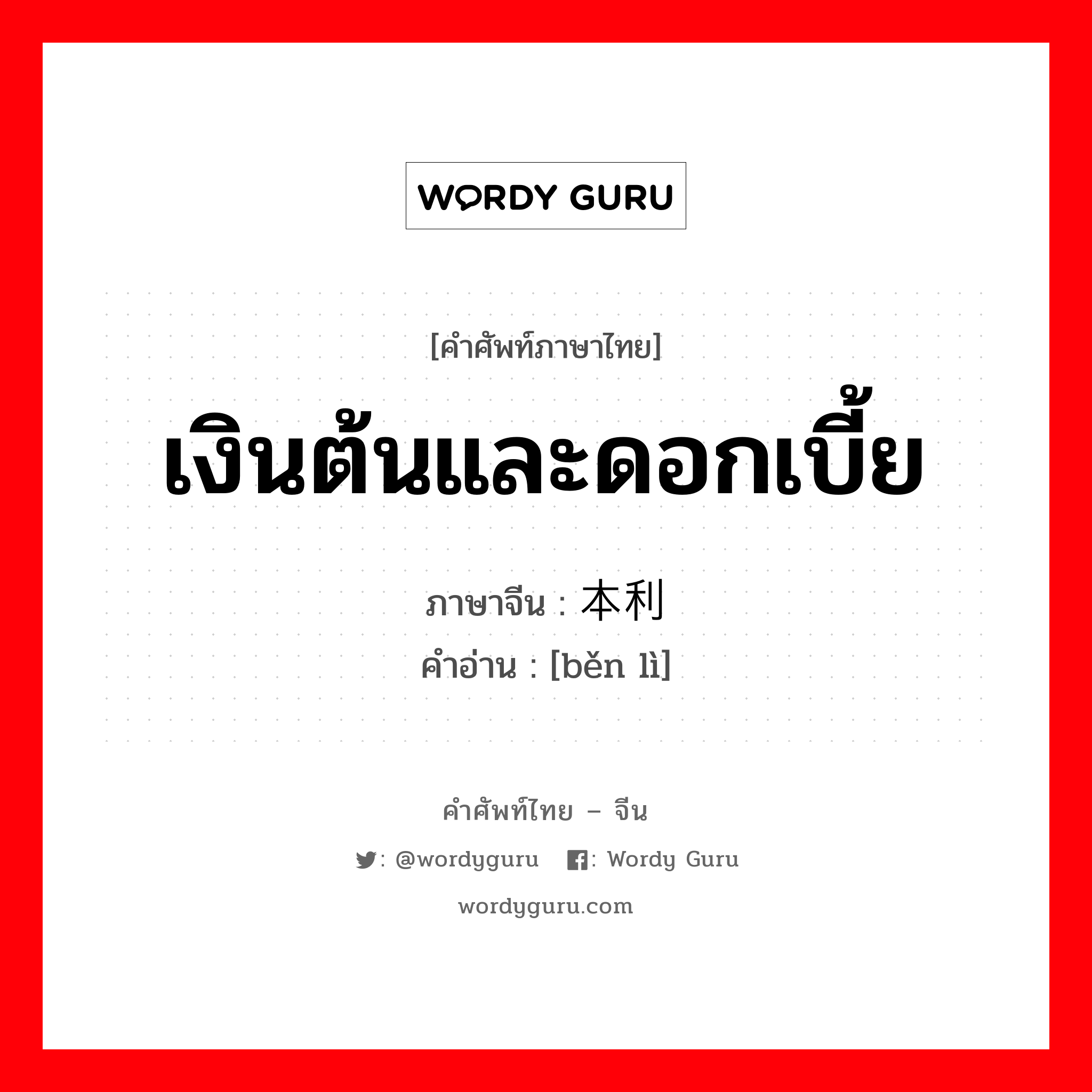 เงินต้นและดอกเบี้ย ภาษาจีนคืออะไร, คำศัพท์ภาษาไทย - จีน เงินต้นและดอกเบี้ย ภาษาจีน 本利 คำอ่าน [běn lì]