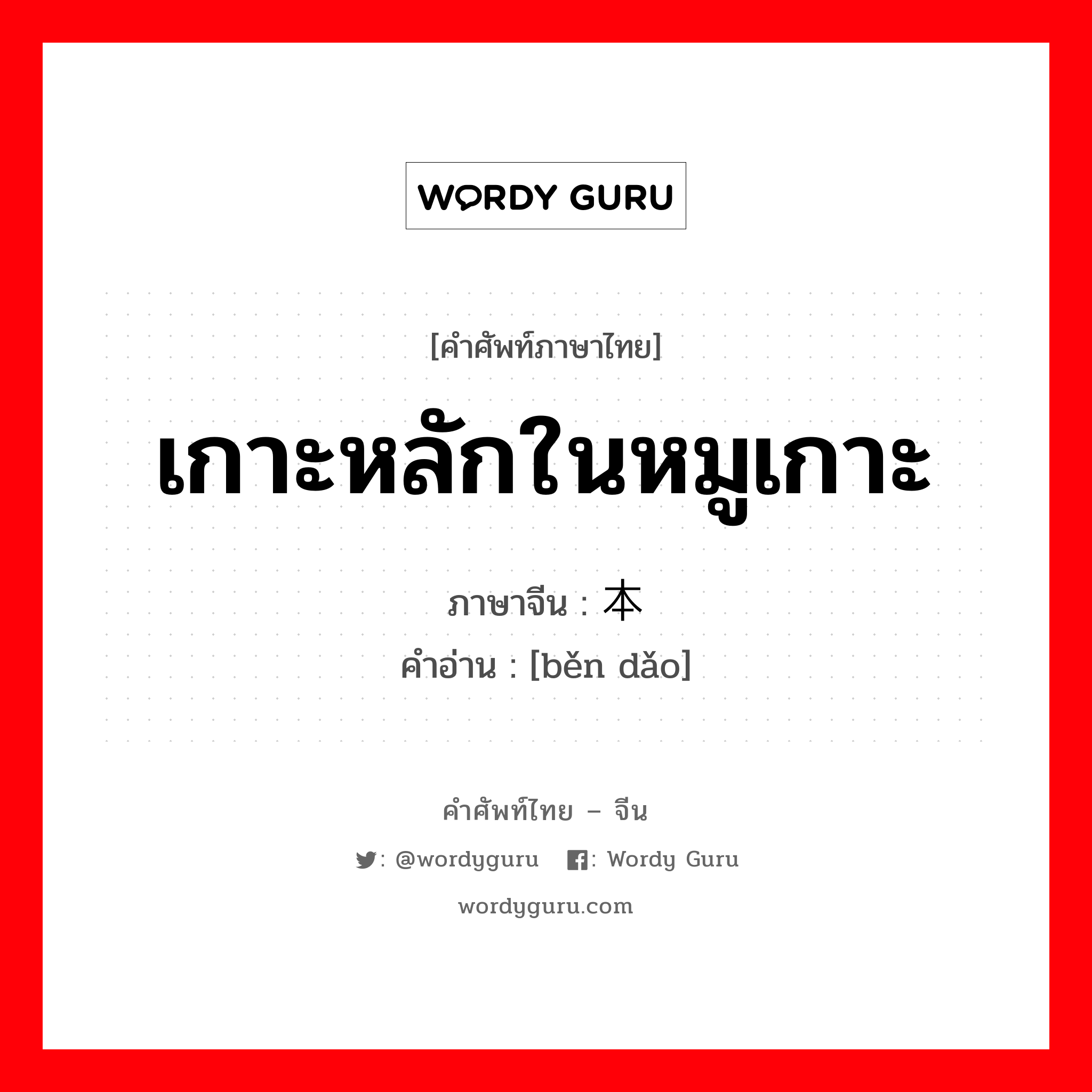 เกาะหลักในหมูเกาะ ภาษาจีนคืออะไร, คำศัพท์ภาษาไทย - จีน เกาะหลักในหมูเกาะ ภาษาจีน 本岛 คำอ่าน [běn dǎo]