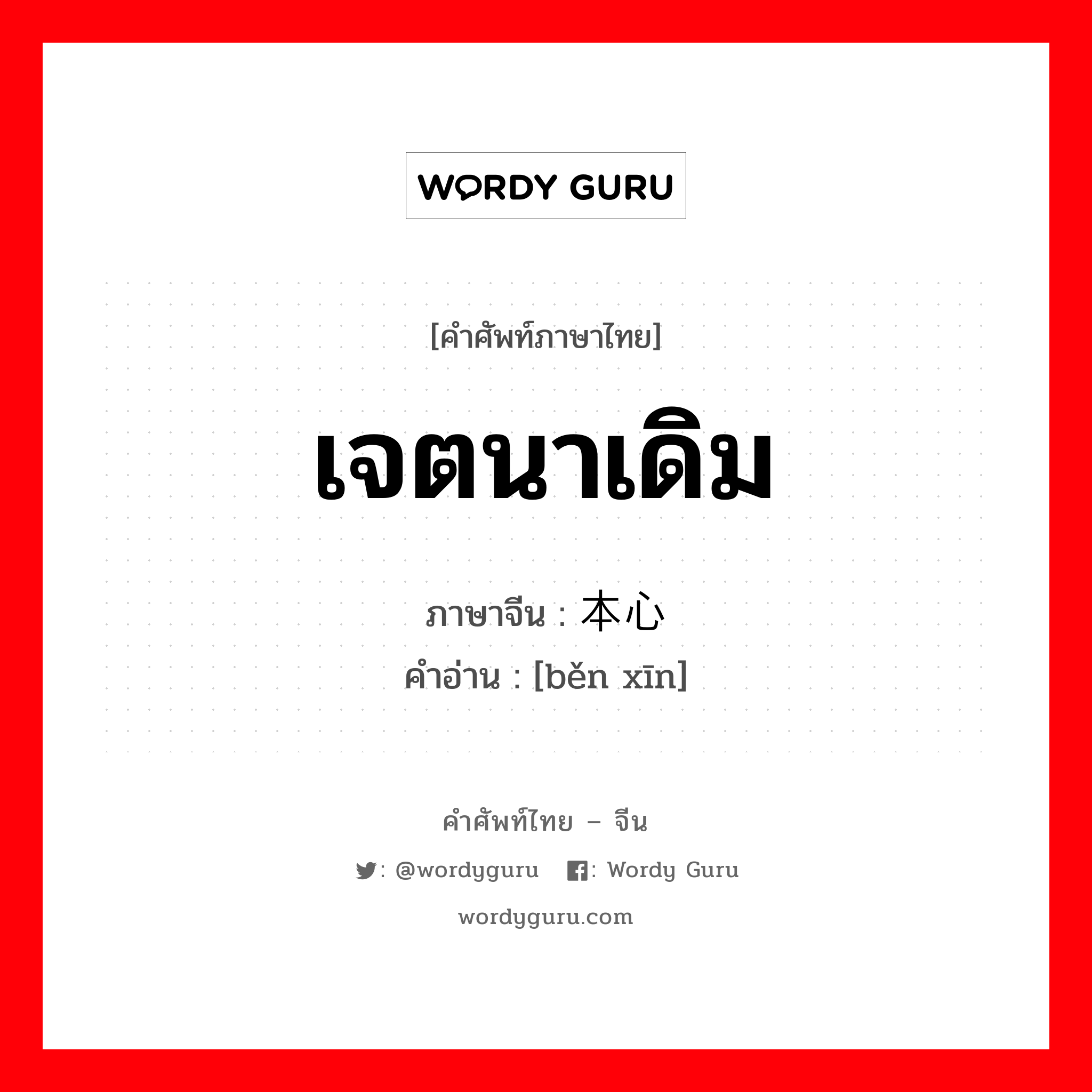 เจตนาเดิม ภาษาจีนคืออะไร, คำศัพท์ภาษาไทย - จีน เจตนาเดิม ภาษาจีน 本心 คำอ่าน [běn xīn]