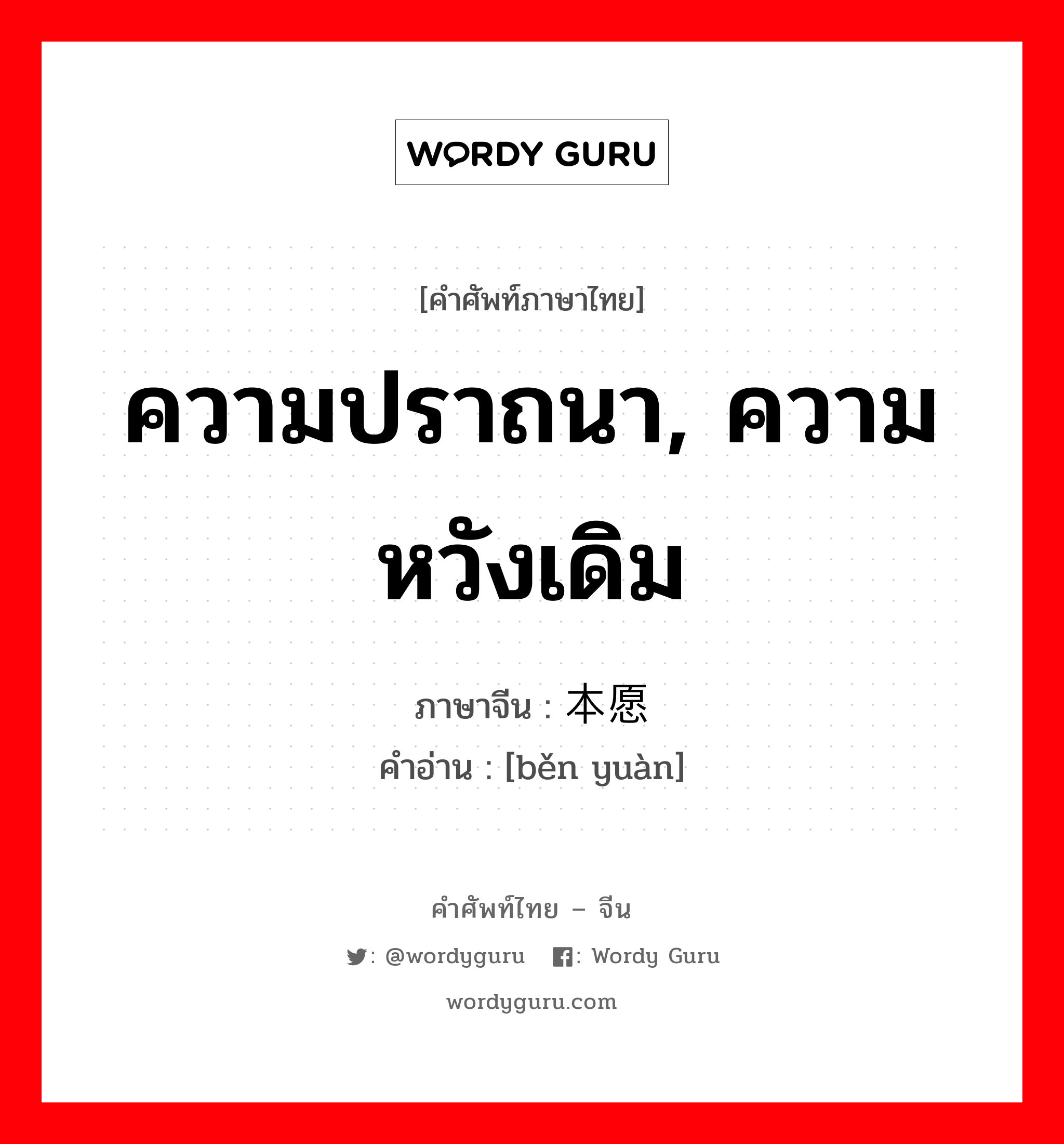 ความปราถนา, ความหวังเดิม ภาษาจีนคืออะไร, คำศัพท์ภาษาไทย - จีน ความปราถนา, ความหวังเดิม ภาษาจีน 本愿 คำอ่าน [běn yuàn]