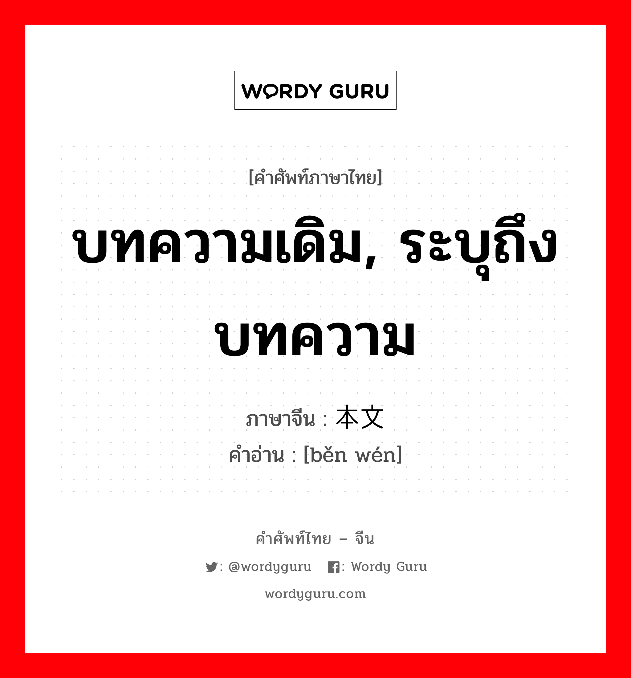 บทความเดิม, ระบุถึงบทความ ภาษาจีนคืออะไร, คำศัพท์ภาษาไทย - จีน บทความเดิม, ระบุถึงบทความ ภาษาจีน 本文 คำอ่าน [běn wén]