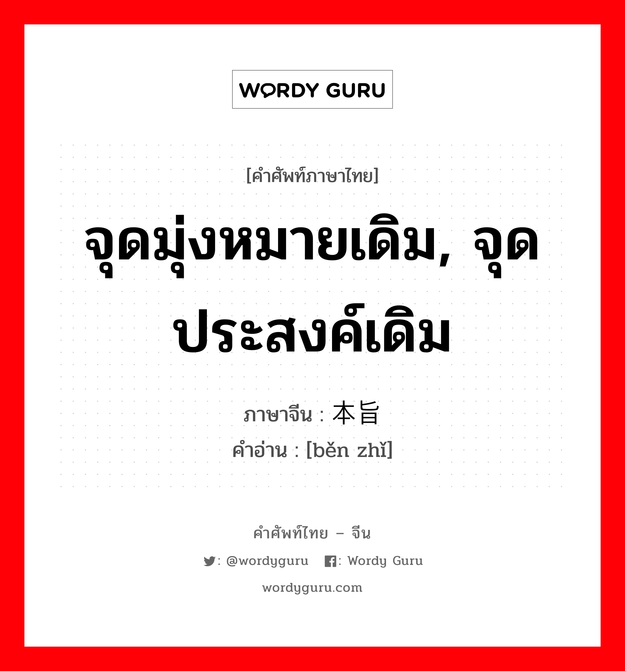 จุดมุ่งหมายเดิม, จุดประสงค์เดิม ภาษาจีนคืออะไร, คำศัพท์ภาษาไทย - จีน จุดมุ่งหมายเดิม, จุดประสงค์เดิม ภาษาจีน 本旨 คำอ่าน [běn zhǐ]