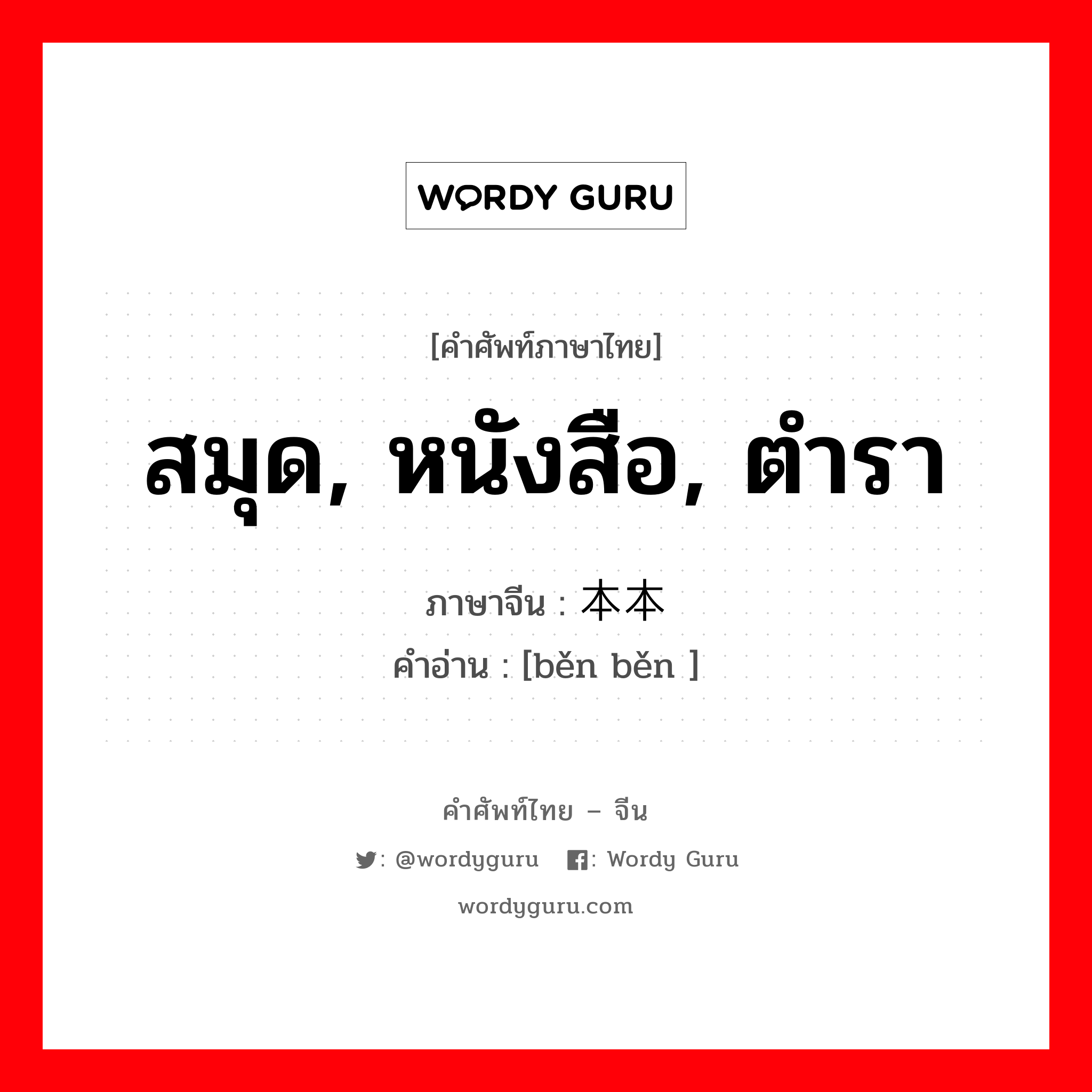 สมุด, หนังสือ, ตำรา ภาษาจีนคืออะไร, คำศัพท์ภาษาไทย - จีน สมุด, หนังสือ, ตำรา ภาษาจีน 本本 คำอ่าน [běn běn ]