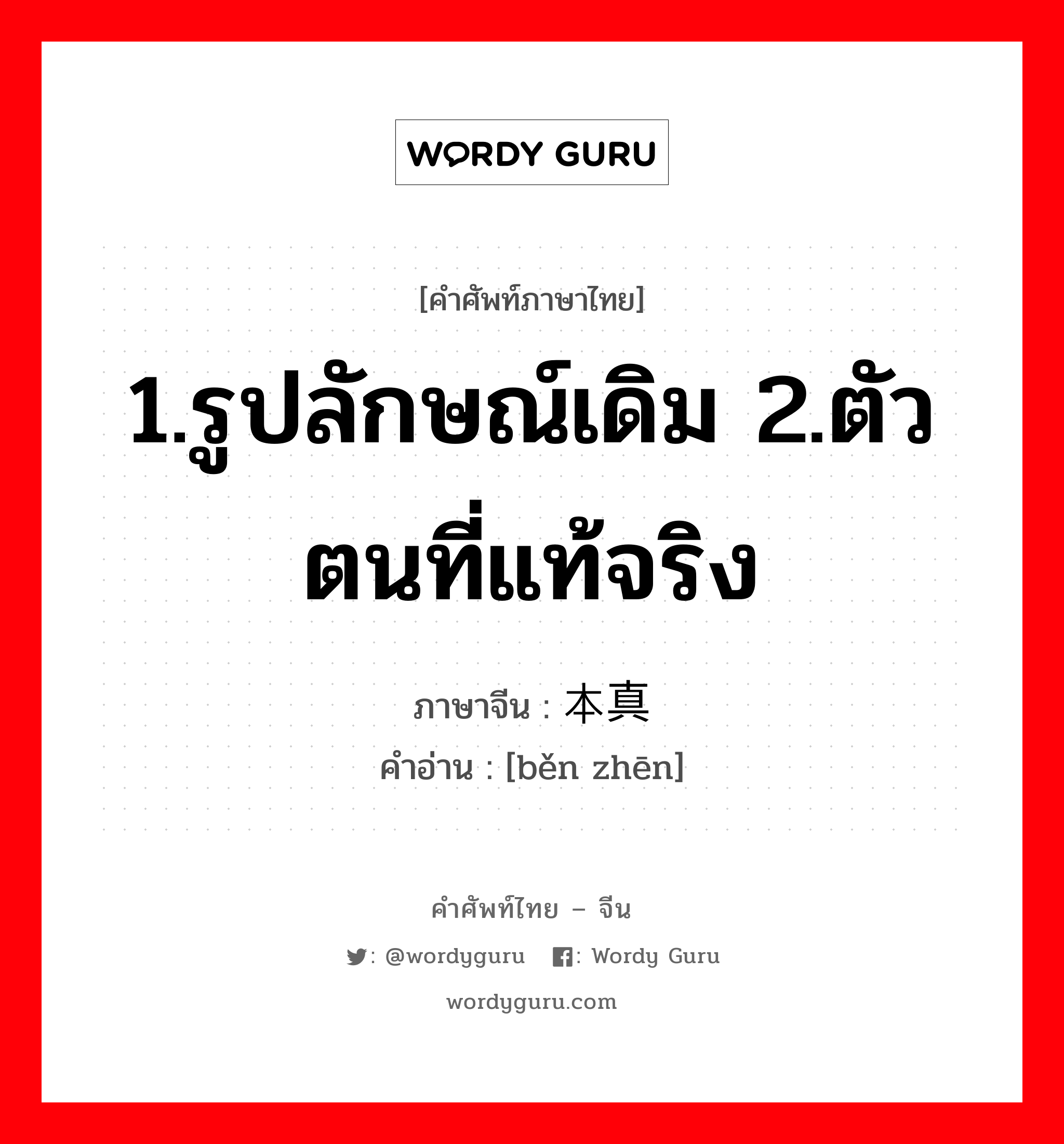 1.รูปลักษณ์เดิม 2.ตัวตนที่แท้จริง ภาษาจีนคืออะไร, คำศัพท์ภาษาไทย - จีน 1.รูปลักษณ์เดิม 2.ตัวตนที่แท้จริง ภาษาจีน 本真 คำอ่าน [běn zhēn]