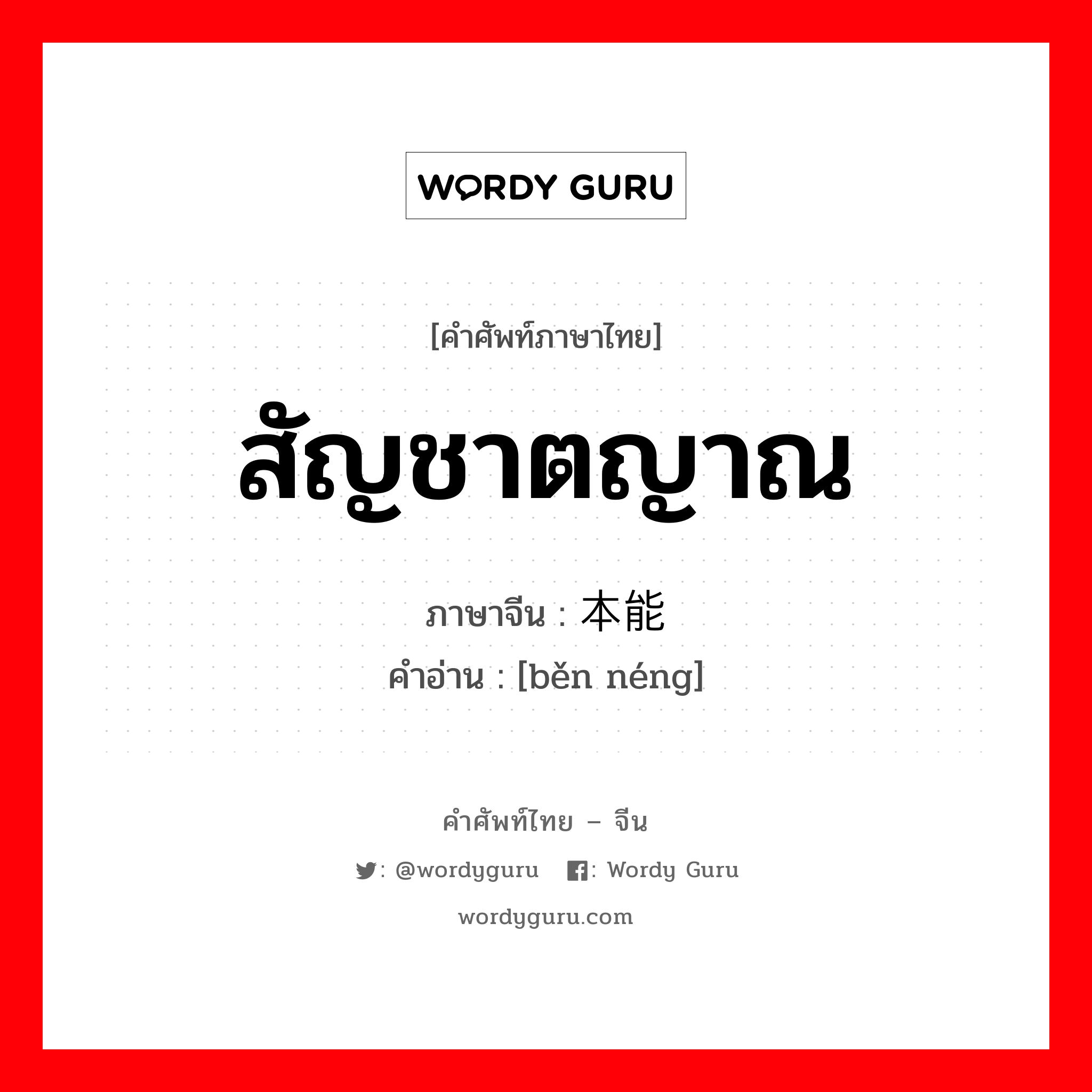 สัญชาตญาณ ภาษาจีนคืออะไร, คำศัพท์ภาษาไทย - จีน สัญชาตญาณ ภาษาจีน 本能 คำอ่าน [běn néng]