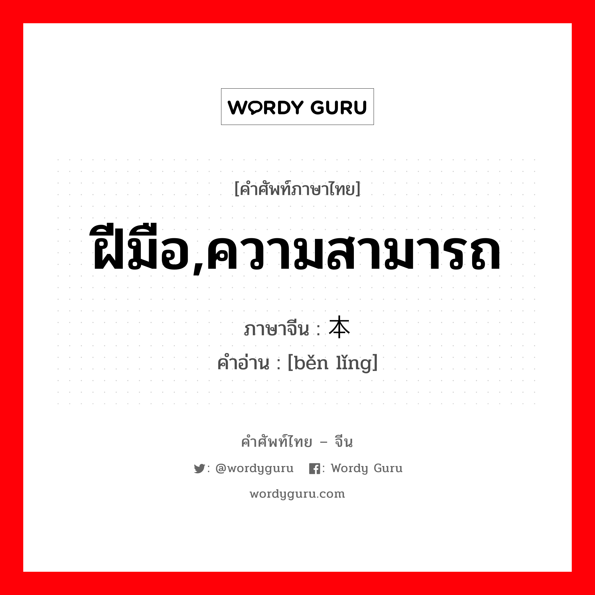 ฝีมือ,ความสามารถ ภาษาจีนคืออะไร, คำศัพท์ภาษาไทย - จีน ฝีมือ,ความสามารถ ภาษาจีน 本领 คำอ่าน [běn lǐng]