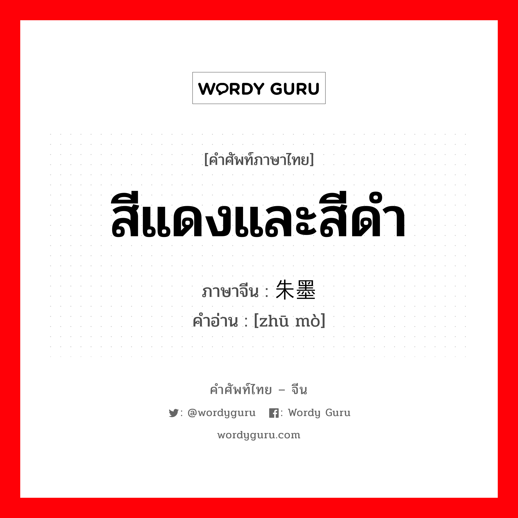 สีแดงและสีดำ ภาษาจีนคืออะไร, คำศัพท์ภาษาไทย - จีน สีแดงและสีดำ ภาษาจีน 朱墨 คำอ่าน [zhū mò]