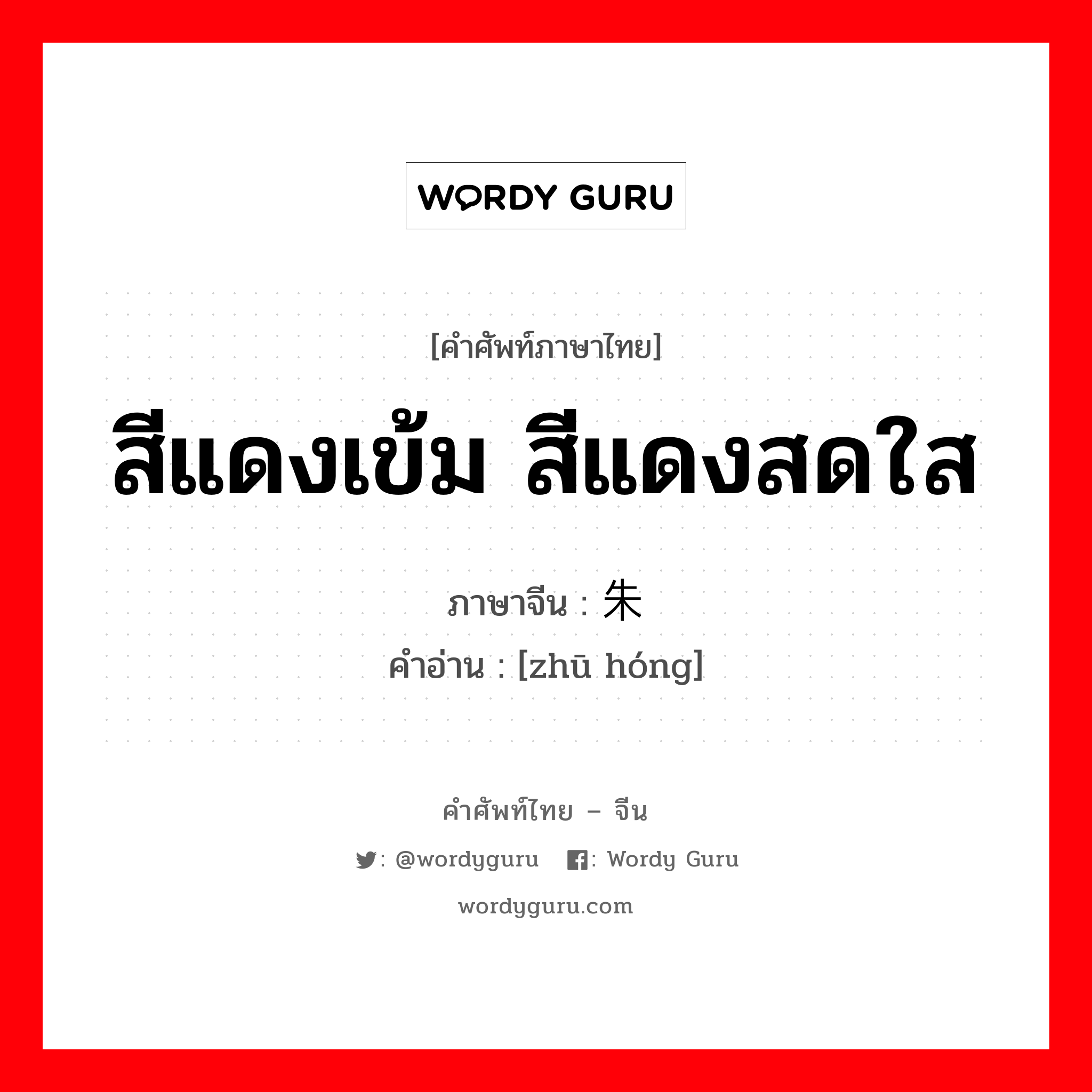 สีแดงเข้ม สีแดงสดใส ภาษาจีนคืออะไร, คำศัพท์ภาษาไทย - จีน สีแดงเข้ม สีแดงสดใส ภาษาจีน 朱红 คำอ่าน [zhū hóng]