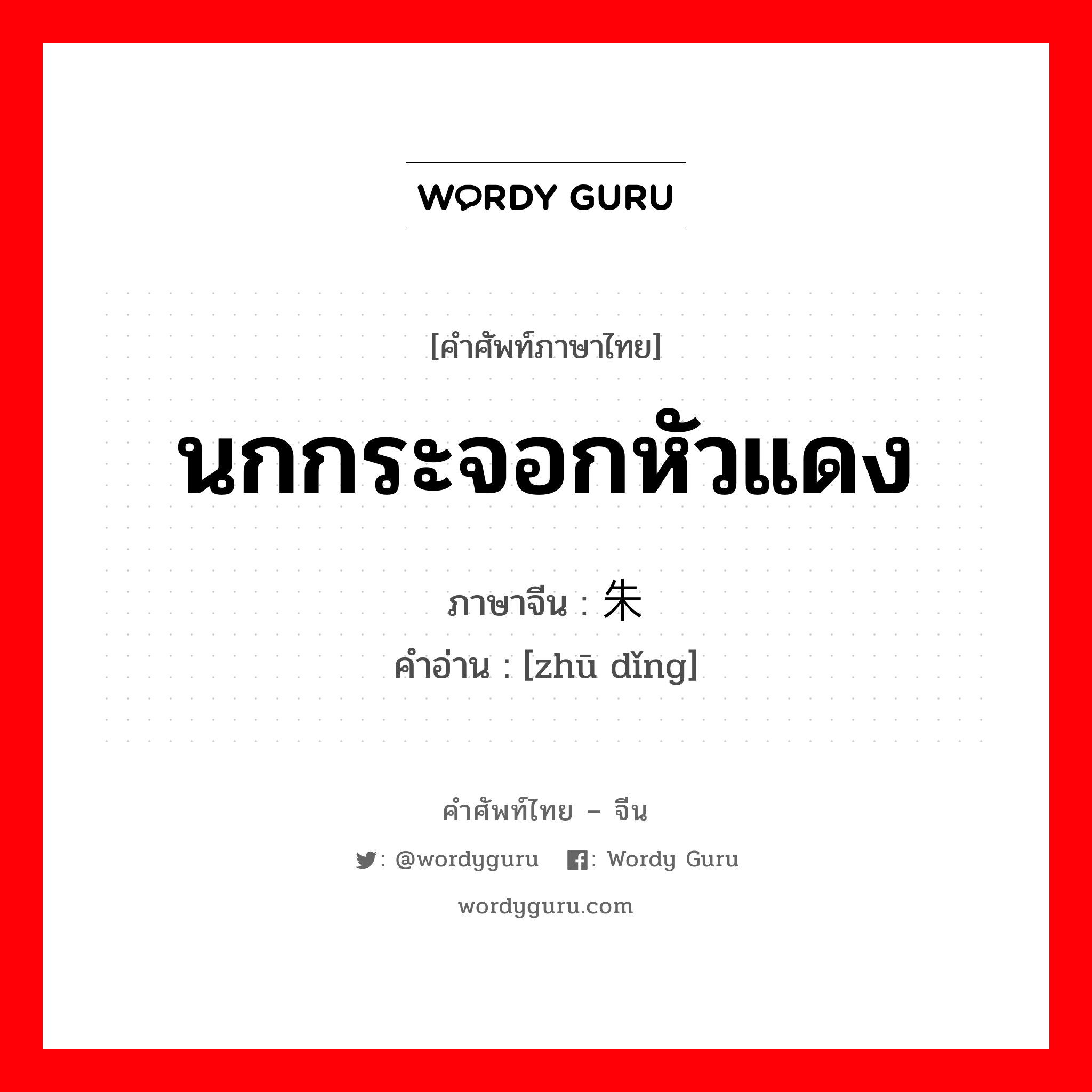 นกกระจอกหัวแดง ภาษาจีนคืออะไร, คำศัพท์ภาษาไทย - จีน นกกระจอกหัวแดง ภาษาจีน 朱顶 คำอ่าน [zhū dǐng]