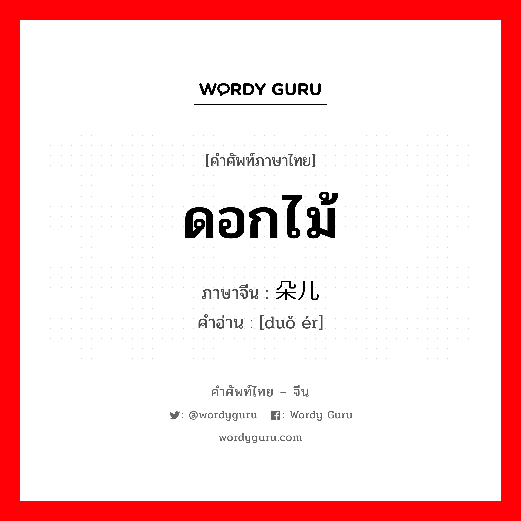 ดอกไม้ ภาษาจีนคืออะไร, คำศัพท์ภาษาไทย - จีน ดอกไม้ ภาษาจีน 朵儿 คำอ่าน [duǒ ér]