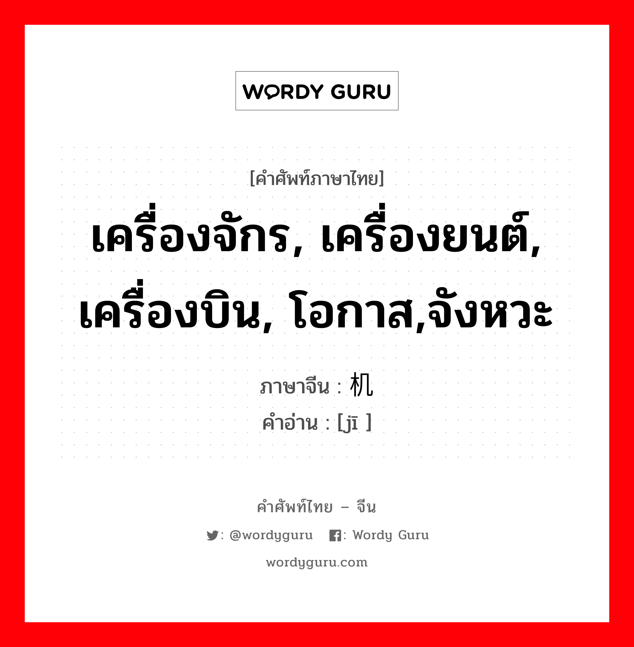 เครื่องจักร, เครื่องยนต์, เครื่องบิน, โอกาส,จังหวะ ภาษาจีนคืออะไร, คำศัพท์ภาษาไทย - จีน เครื่องจักร, เครื่องยนต์, เครื่องบิน, โอกาส,จังหวะ ภาษาจีน 机 คำอ่าน [jī ]