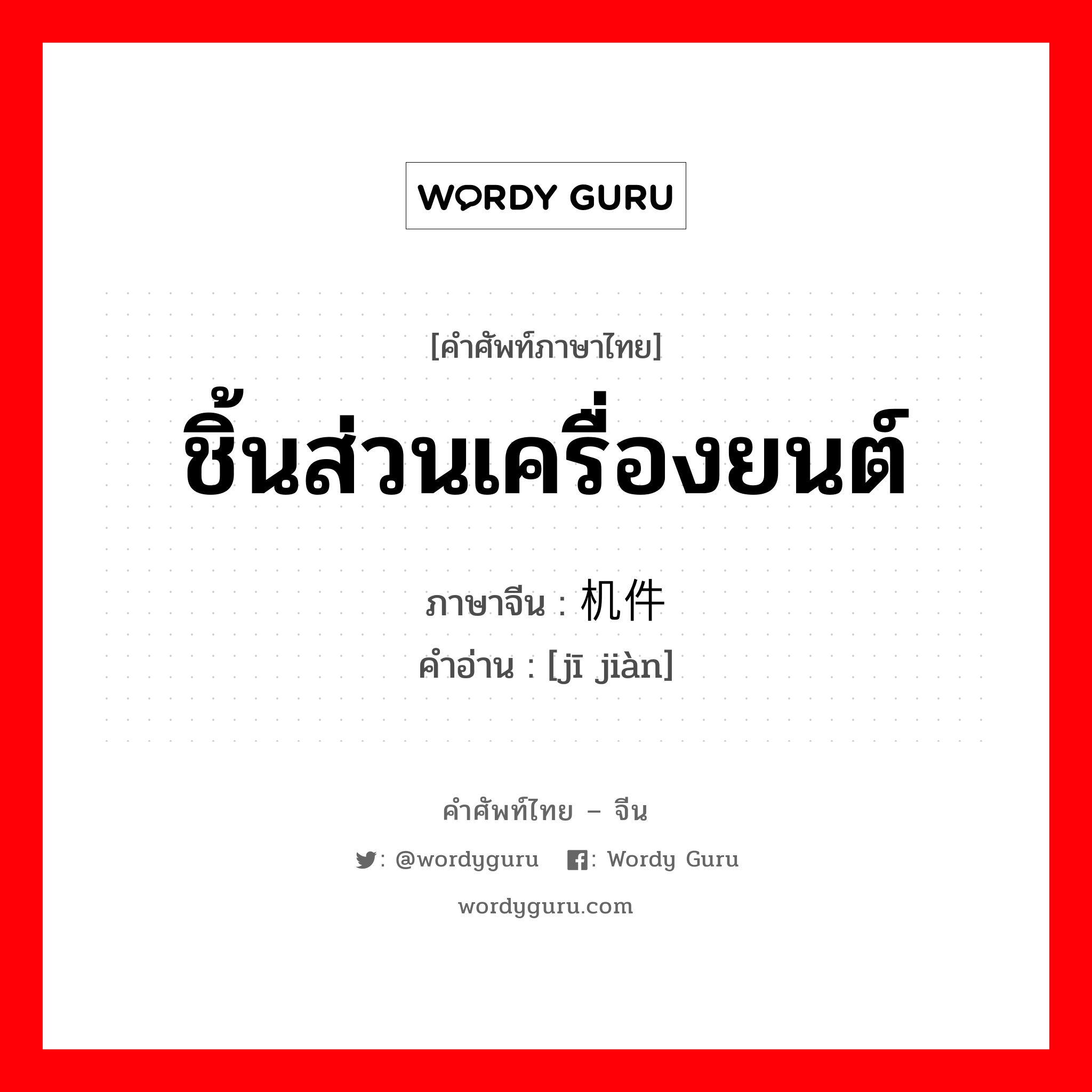 ชิ้นส่วนเครื่องยนต์ ภาษาจีนคืออะไร, คำศัพท์ภาษาไทย - จีน ชิ้นส่วนเครื่องยนต์ ภาษาจีน 机件 คำอ่าน [jī jiàn]