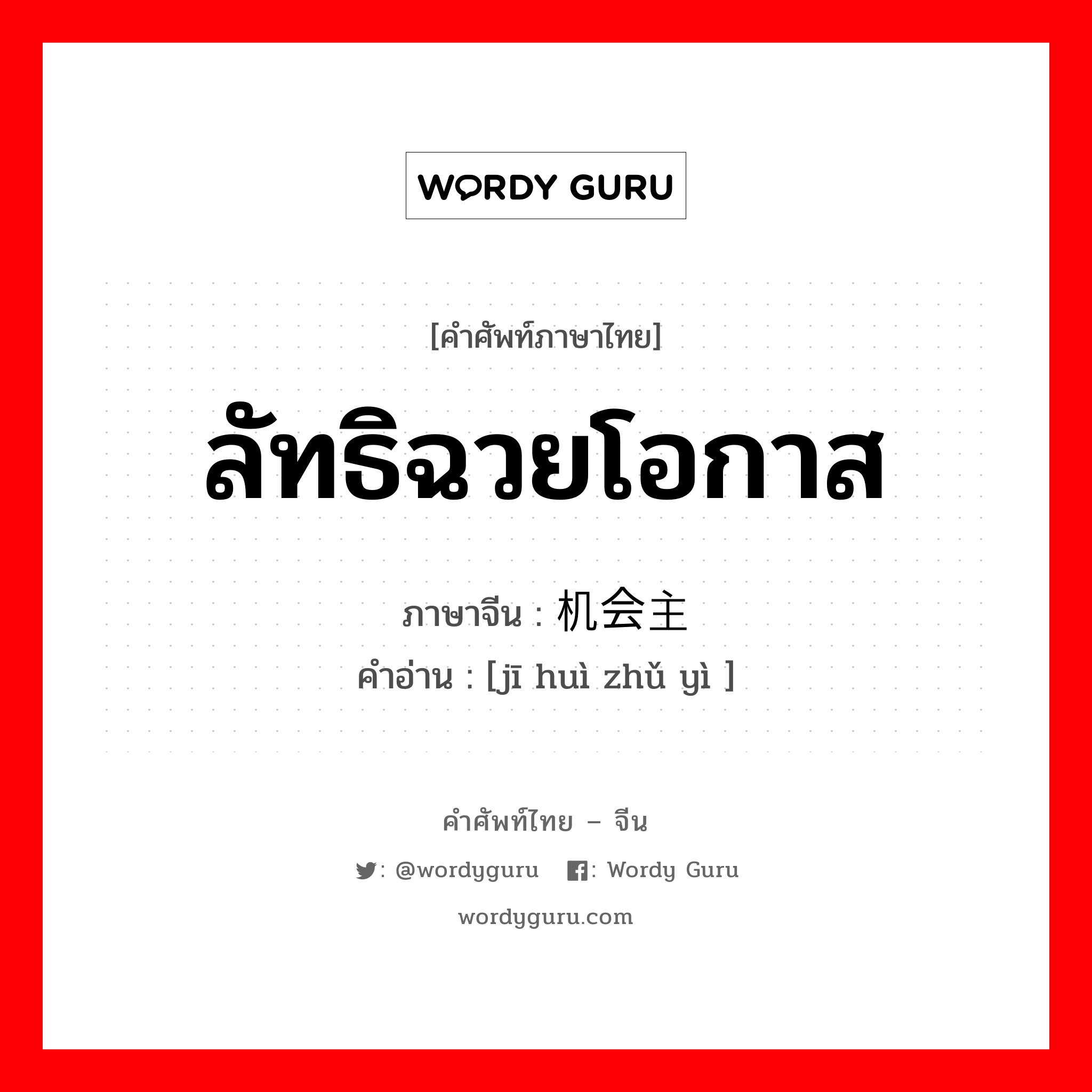 ลัทธิฉวยโอกาส ภาษาจีนคืออะไร, คำศัพท์ภาษาไทย - จีน ลัทธิฉวยโอกาส ภาษาจีน 机会主义 คำอ่าน [jī huì zhǔ yì ]