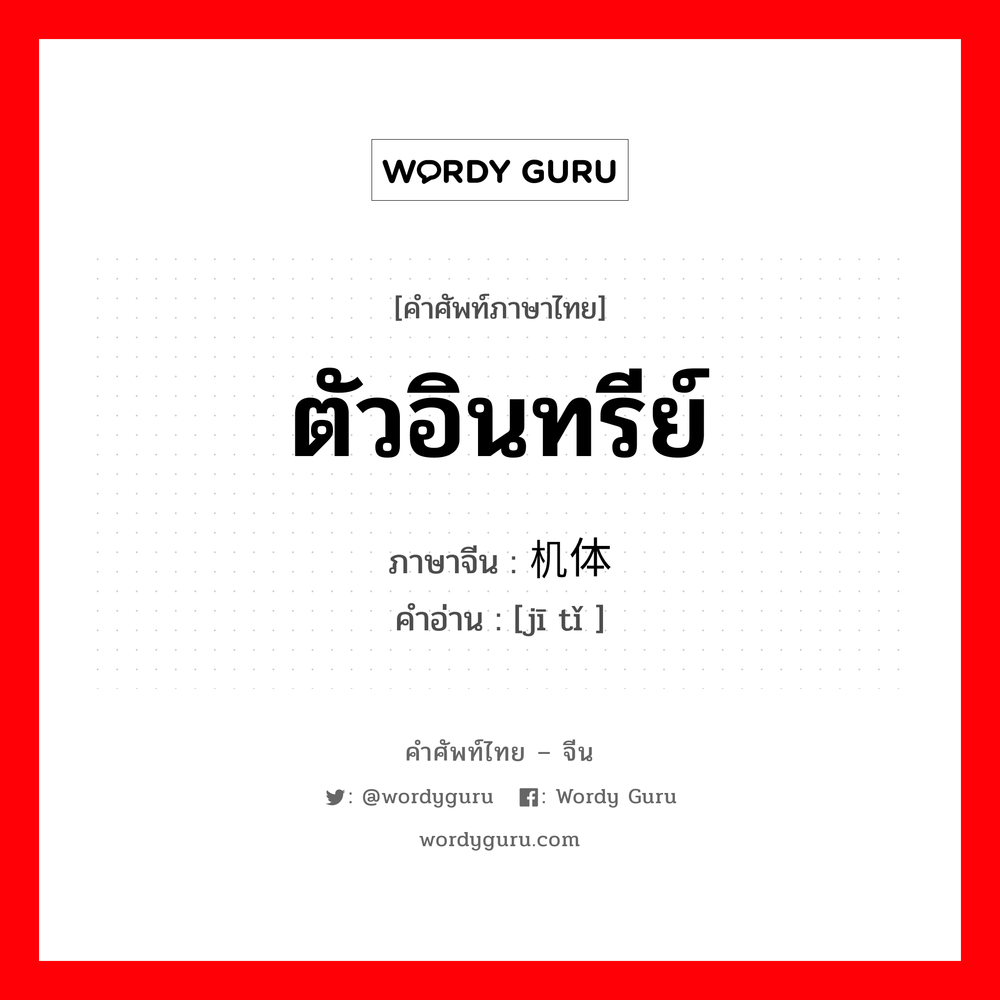 ตัวอินทรีย์ ภาษาจีนคืออะไร, คำศัพท์ภาษาไทย - จีน ตัวอินทรีย์ ภาษาจีน 机体 คำอ่าน [jī tǐ ]