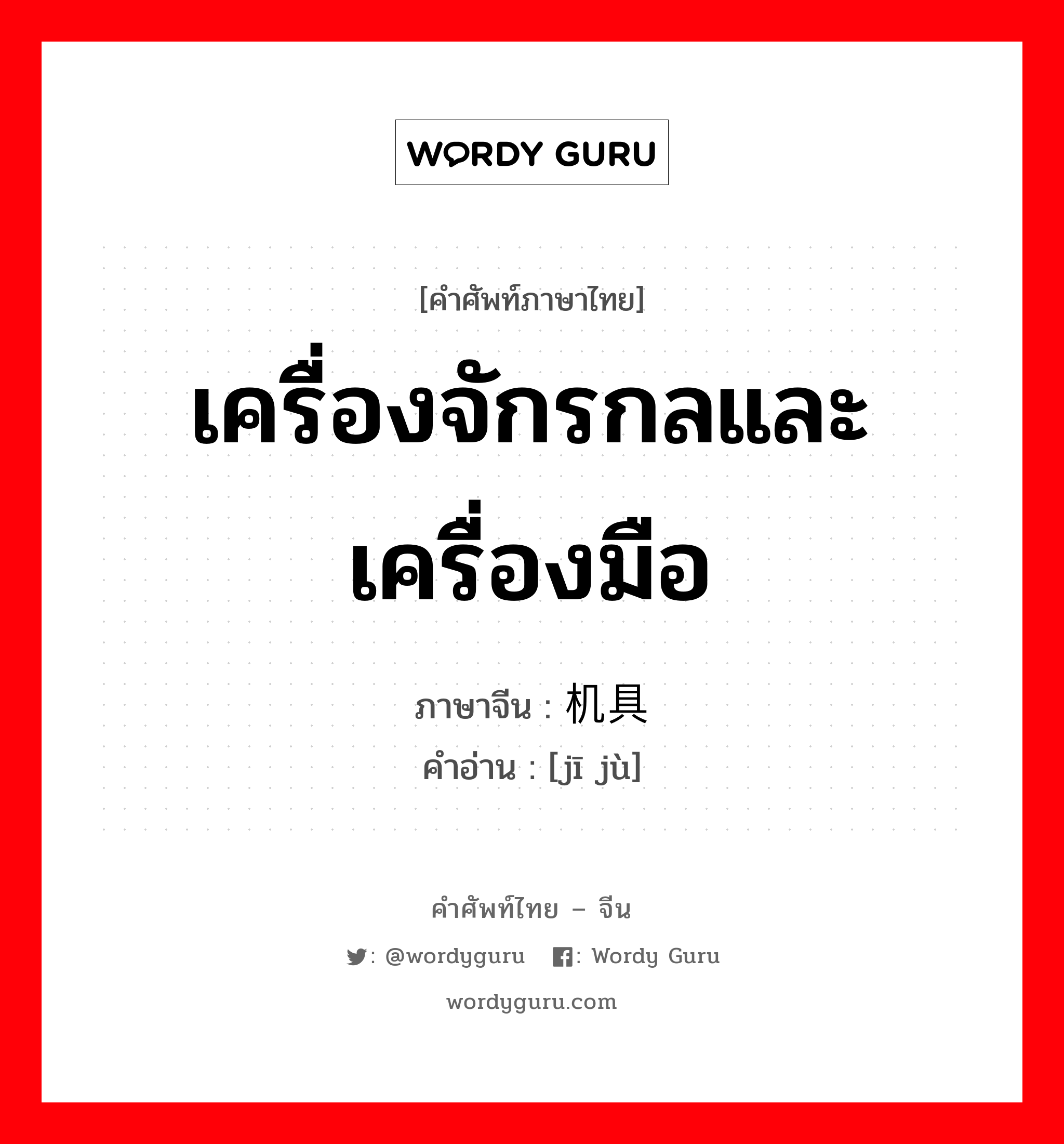 เครื่องจักรกลและเครื่องมือ ภาษาจีนคืออะไร, คำศัพท์ภาษาไทย - จีน เครื่องจักรกลและเครื่องมือ ภาษาจีน 机具 คำอ่าน [jī jù]