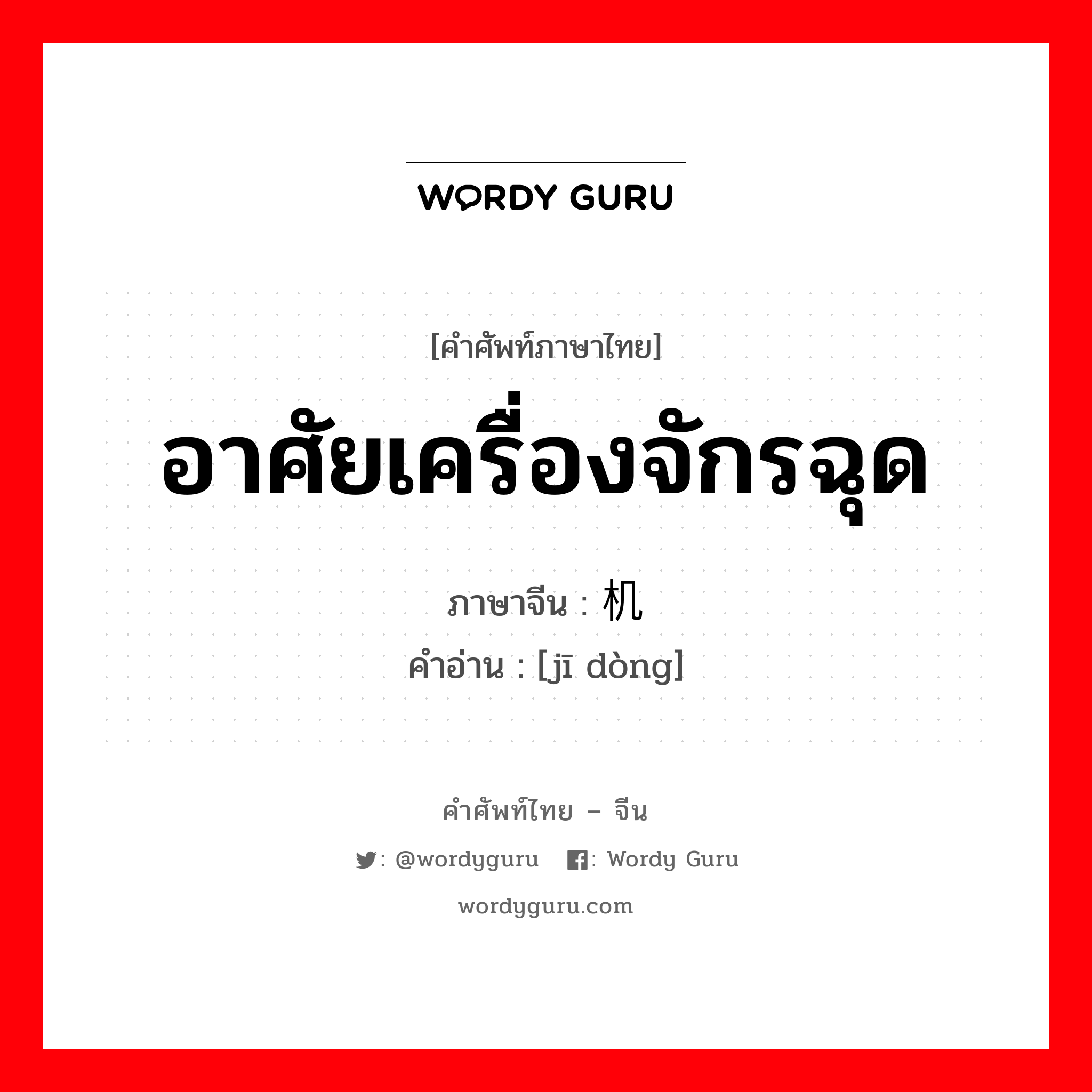 อาศัยเครื่องจักรฉุด ภาษาจีนคืออะไร, คำศัพท์ภาษาไทย - จีน อาศัยเครื่องจักรฉุด ภาษาจีน 机动 คำอ่าน [jī dòng]