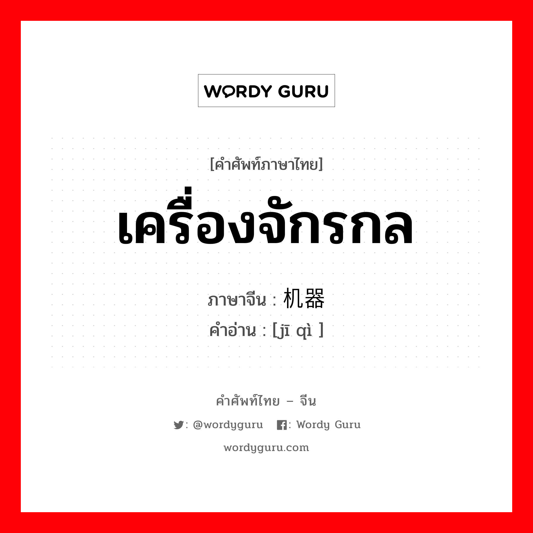 เครื่องจักรกล ภาษาจีนคืออะไร, คำศัพท์ภาษาไทย - จีน เครื่องจักรกล ภาษาจีน 机器 คำอ่าน [jī qì ]