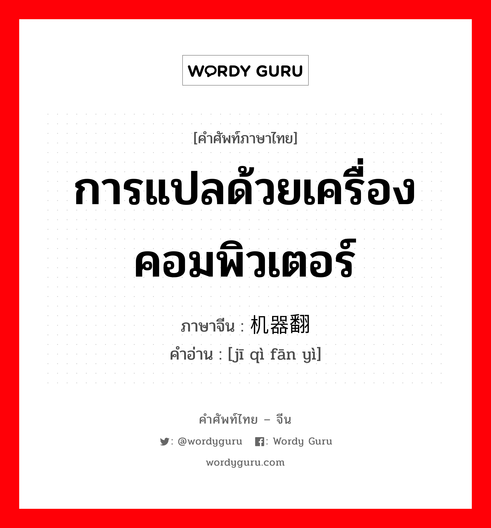 การแปลด้วยเครื่องคอมพิวเตอร์ ภาษาจีนคืออะไร, คำศัพท์ภาษาไทย - จีน การแปลด้วยเครื่องคอมพิวเตอร์ ภาษาจีน 机器翻译 คำอ่าน [jī qì fān yì]