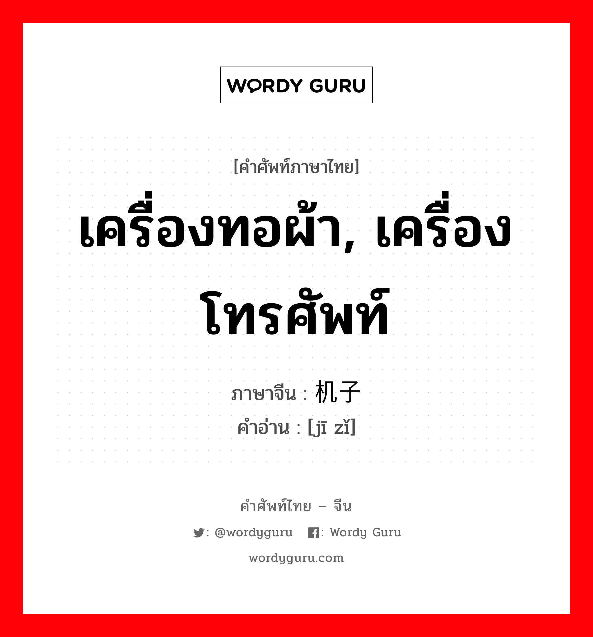 เครื่องทอผ้า, เครื่องโทรศัพท์ ภาษาจีนคืออะไร, คำศัพท์ภาษาไทย - จีน เครื่องทอผ้า, เครื่องโทรศัพท์ ภาษาจีน 机子 คำอ่าน [jī zǐ]