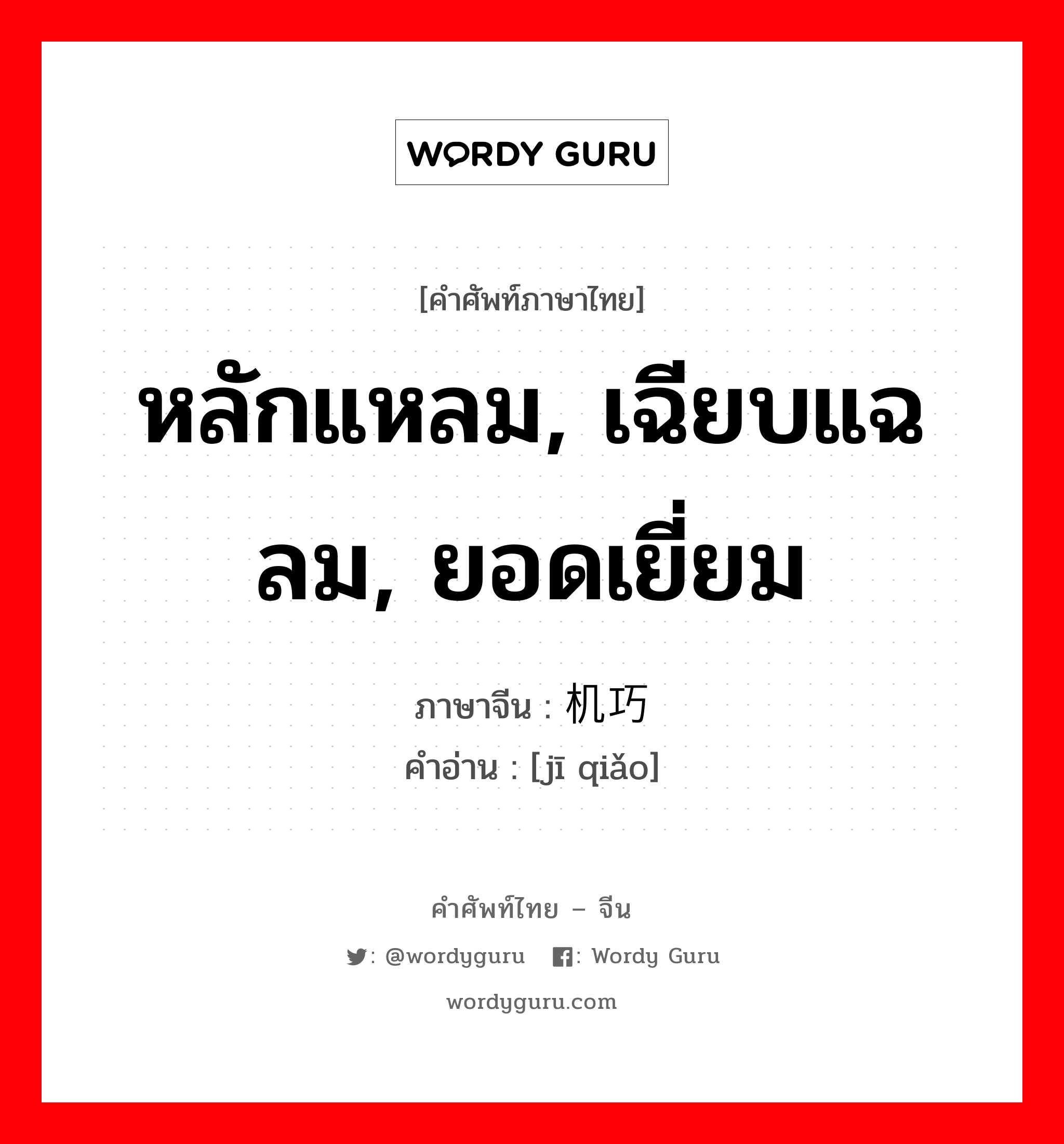 หลักแหลม, เฉียบแฉลม, ยอดเยี่ยม ภาษาจีนคืออะไร, คำศัพท์ภาษาไทย - จีน หลักแหลม, เฉียบแฉลม, ยอดเยี่ยม ภาษาจีน 机巧 คำอ่าน [jī qiǎo]