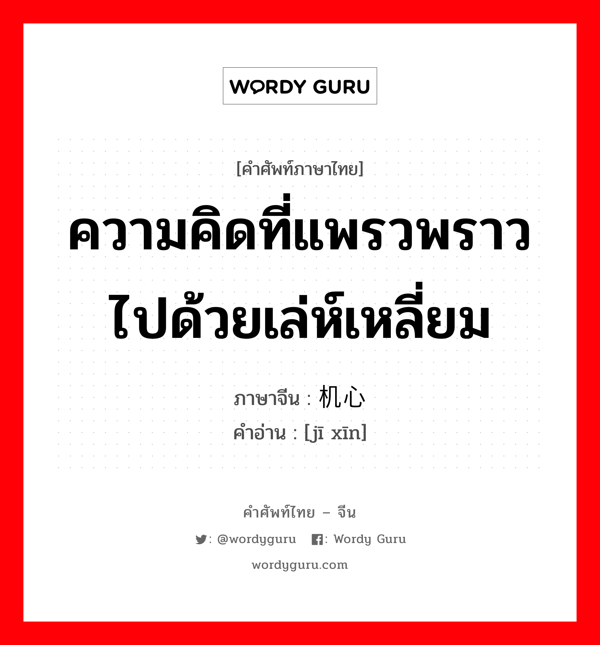 ความคิดที่แพรวพราวไปด้วยเล่ห์เหลี่ยม ภาษาจีนคืออะไร, คำศัพท์ภาษาไทย - จีน ความคิดที่แพรวพราวไปด้วยเล่ห์เหลี่ยม ภาษาจีน 机心 คำอ่าน [jī xīn]