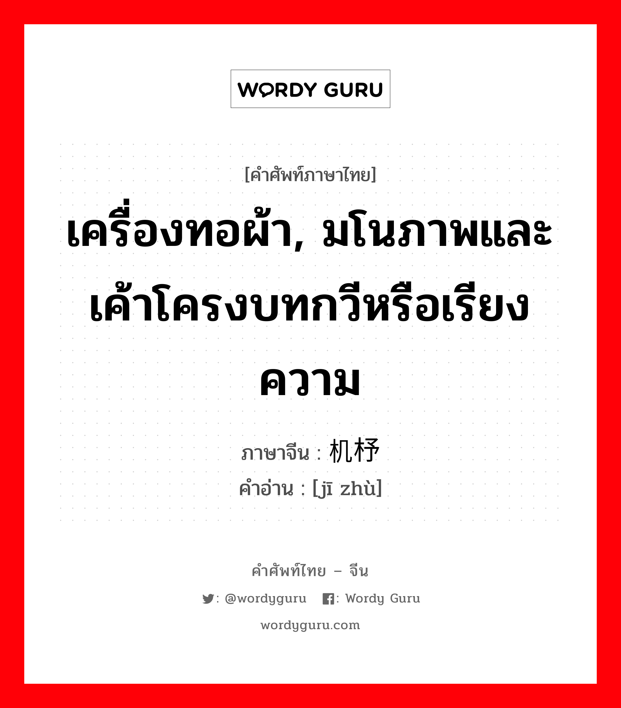 เครื่องทอผ้า, มโนภาพและเค้าโครงบทกวีหรือเรียงความ ภาษาจีนคืออะไร, คำศัพท์ภาษาไทย - จีน เครื่องทอผ้า, มโนภาพและเค้าโครงบทกวีหรือเรียงความ ภาษาจีน 机杼 คำอ่าน [jī zhù]