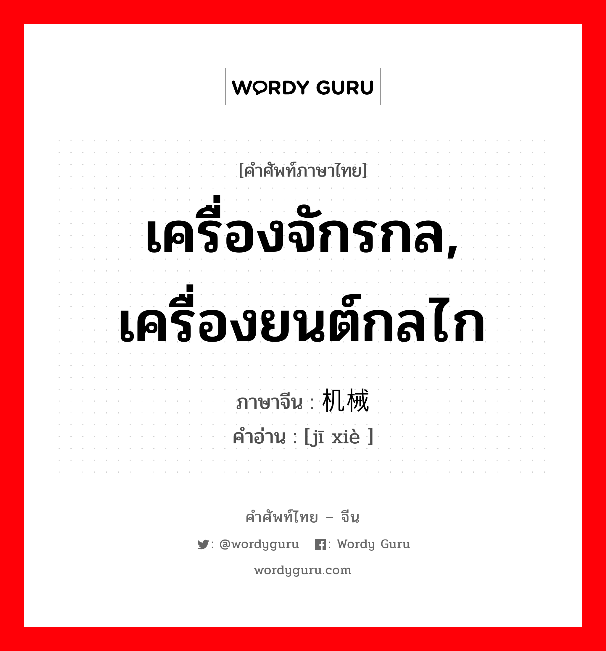 เครื่องจักรกล, เครื่องยนต์กลไก ภาษาจีนคืออะไร, คำศัพท์ภาษาไทย - จีน เครื่องจักรกล, เครื่องยนต์กลไก ภาษาจีน 机械 คำอ่าน [jī xiè ]