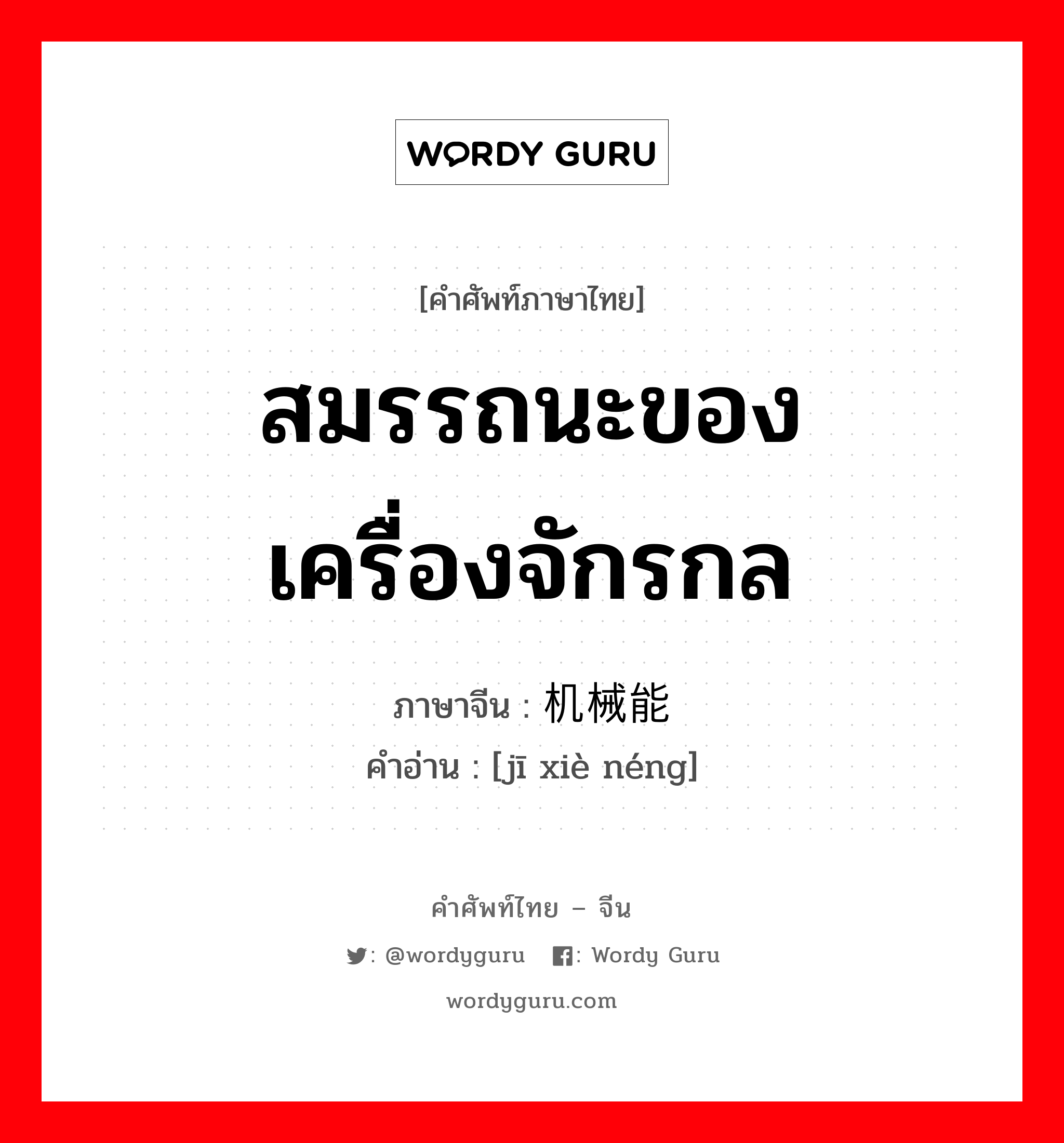 สมรรถนะของเครื่องจักรกล ภาษาจีนคืออะไร, คำศัพท์ภาษาไทย - จีน สมรรถนะของเครื่องจักรกล ภาษาจีน 机械能 คำอ่าน [jī xiè néng]