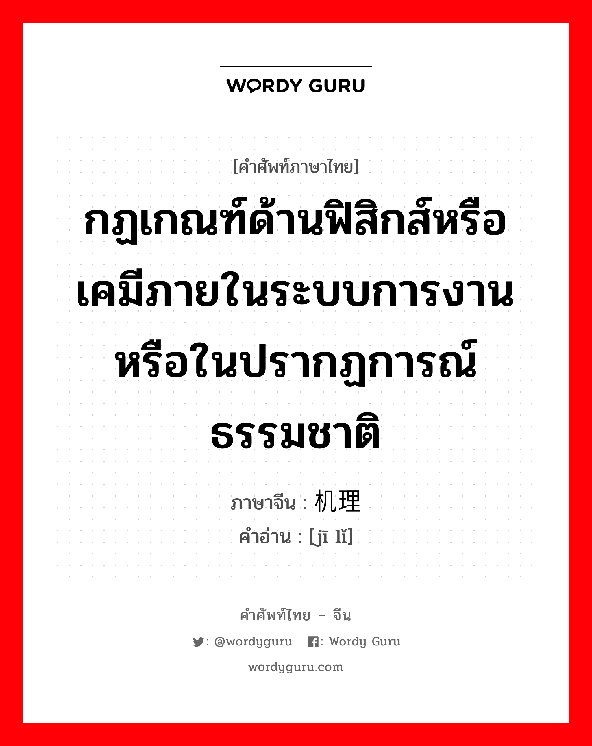 กฏเกณฑ์ด้านฟิสิกส์หรือเคมีภายในระบบการงานหรือในปรากฏการณ์ธรรมชาติ ภาษาจีนคืออะไร, คำศัพท์ภาษาไทย - จีน กฏเกณฑ์ด้านฟิสิกส์หรือเคมีภายในระบบการงานหรือในปรากฏการณ์ธรรมชาติ ภาษาจีน 机理 คำอ่าน [jī lǐ]