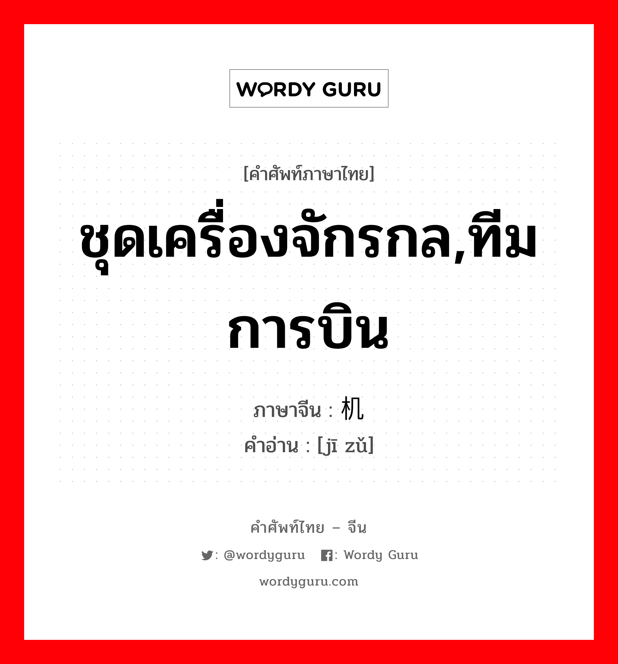 ชุดเครื่องจักรกล,ทีมการบิน ภาษาจีนคืออะไร, คำศัพท์ภาษาไทย - จีน ชุดเครื่องจักรกล,ทีมการบิน ภาษาจีน 机组 คำอ่าน [jī zǔ]