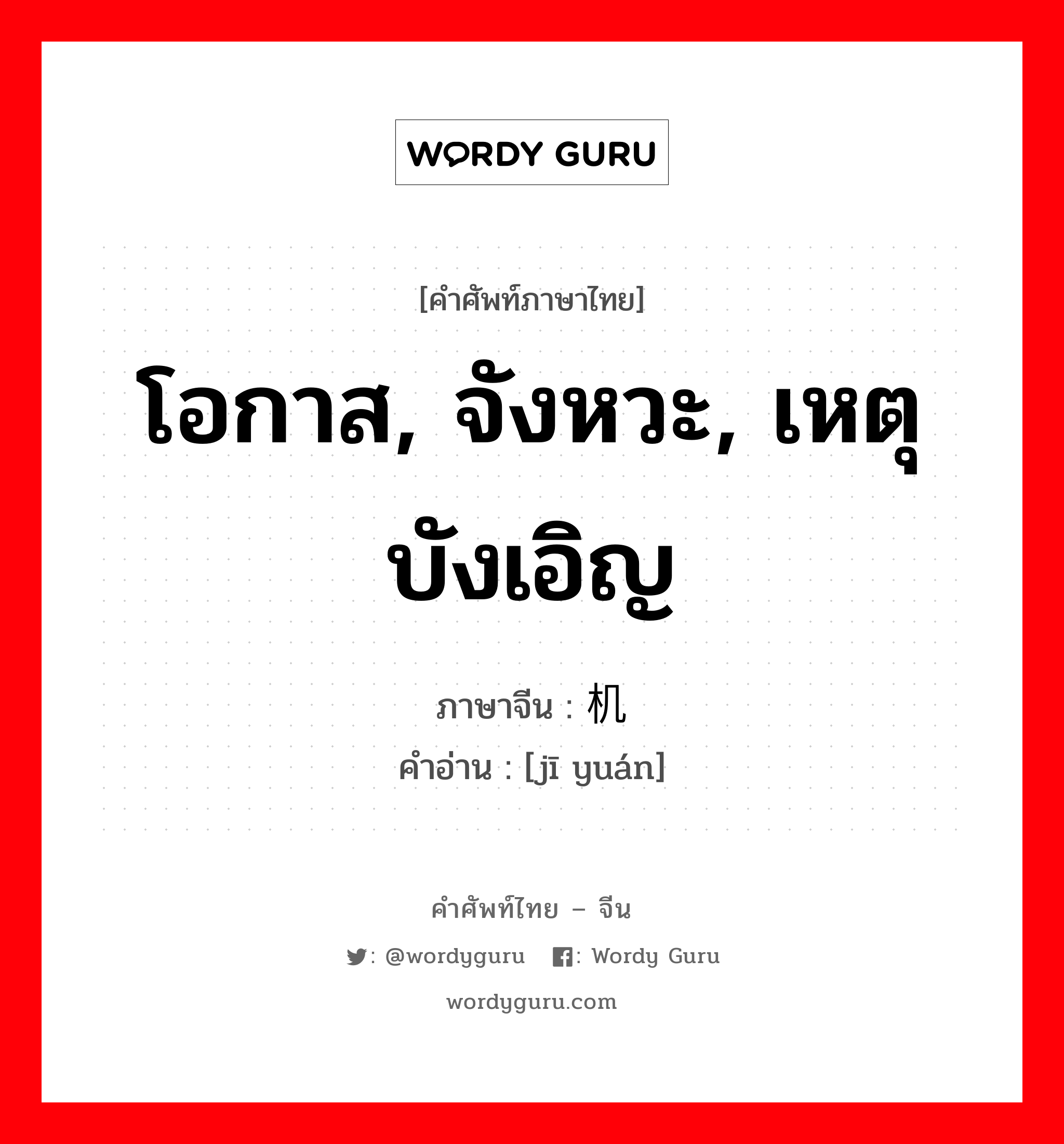 โอกาส, จังหวะ, เหตุบังเอิญ ภาษาจีนคืออะไร, คำศัพท์ภาษาไทย - จีน โอกาส, จังหวะ, เหตุบังเอิญ ภาษาจีน 机缘 คำอ่าน [jī yuán]