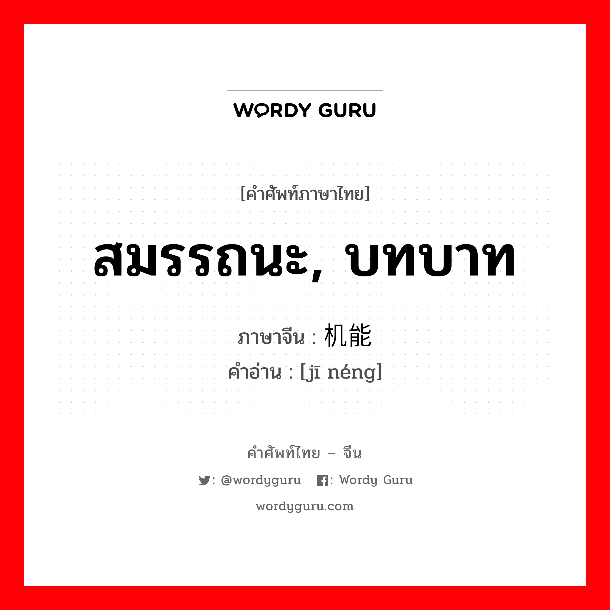 สมรรถนะ, บทบาท ภาษาจีนคืออะไร, คำศัพท์ภาษาไทย - จีน สมรรถนะ, บทบาท ภาษาจีน 机能 คำอ่าน [jī néng]