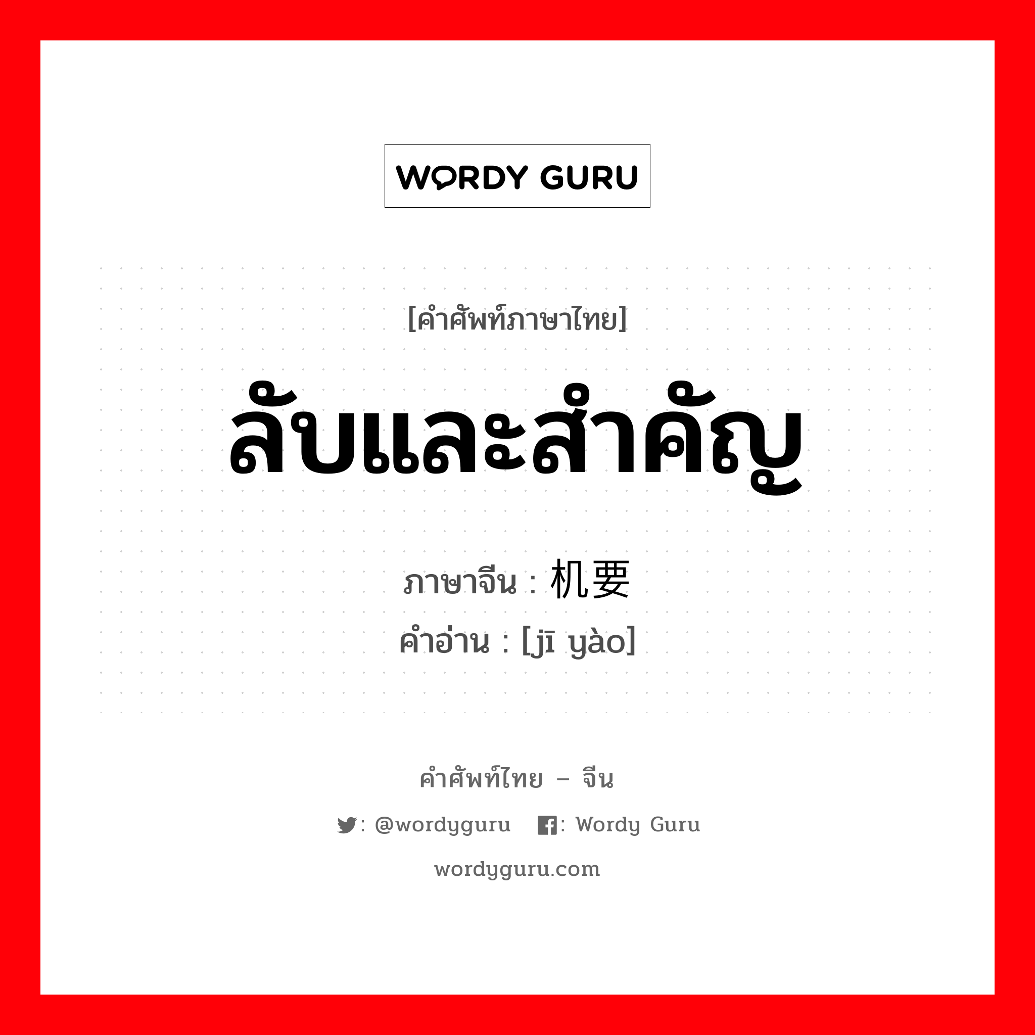 ลับและสำคัญ ภาษาจีนคืออะไร, คำศัพท์ภาษาไทย - จีน ลับและสำคัญ ภาษาจีน 机要 คำอ่าน [jī yào]