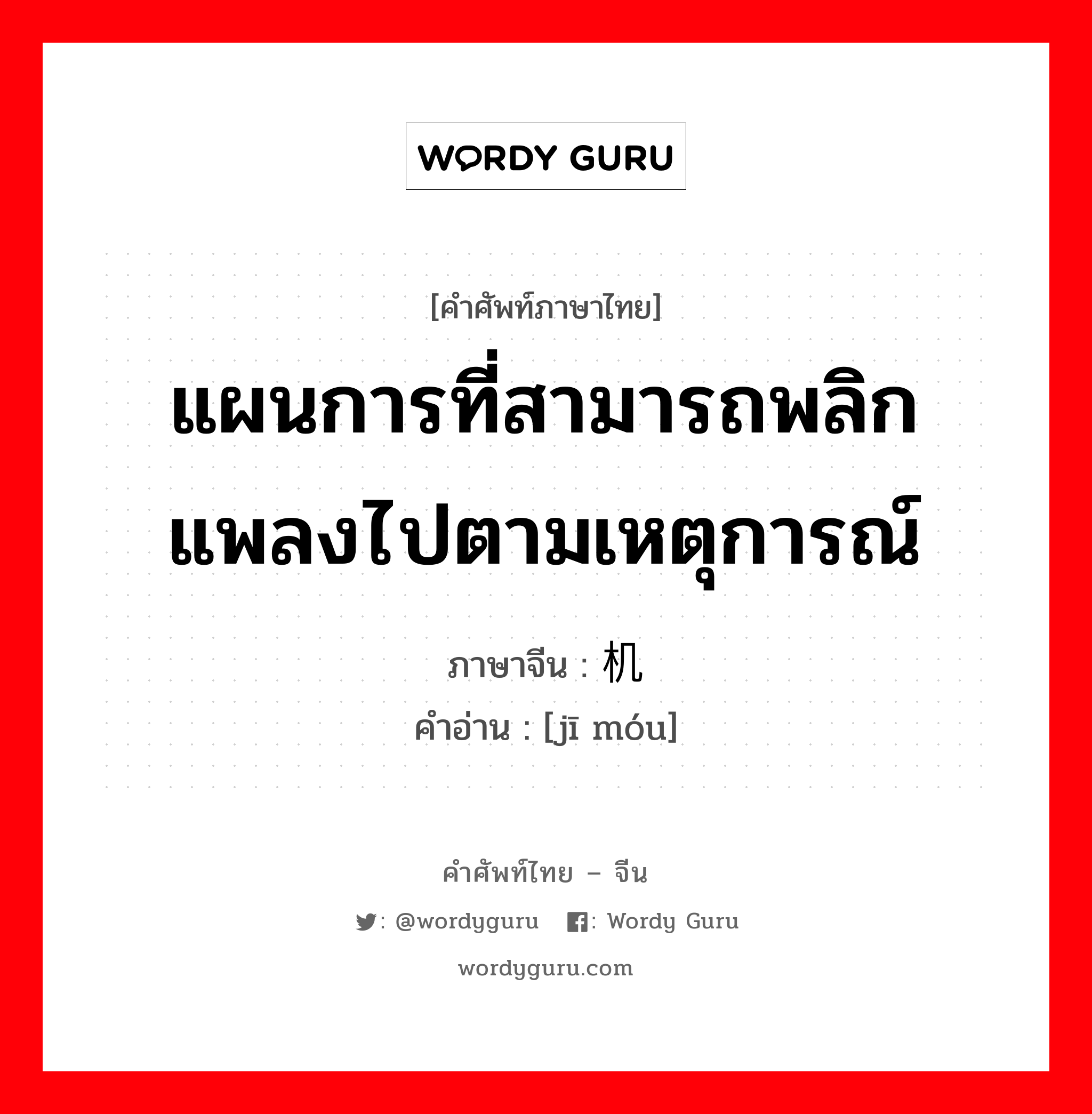 แผนการที่สามารถพลิกแพลงไปตามเหตุการณ์ ภาษาจีนคืออะไร, คำศัพท์ภาษาไทย - จีน แผนการที่สามารถพลิกแพลงไปตามเหตุการณ์ ภาษาจีน 机谋 คำอ่าน [jī móu]